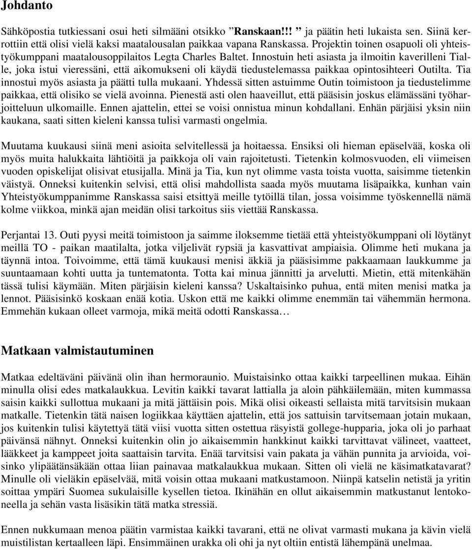 Innostuin heti asiasta ja ilmoitin kaverilleni Tialle, joka istui vieressäni, että aikomukseni oli käydä tiedustelemassa paikkaa opintosihteeri Outilta.