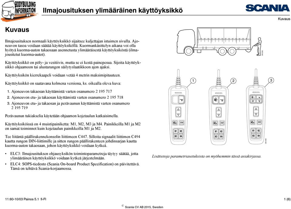 6 6 Käyttöyksikkö on pöly- ja vesitiivis, mutta se ei kestä painepesua. Sijoita käyttöyksikkö ohjaamoon tai alustarungon säilytyslaatikkoon ajon ajaksi.