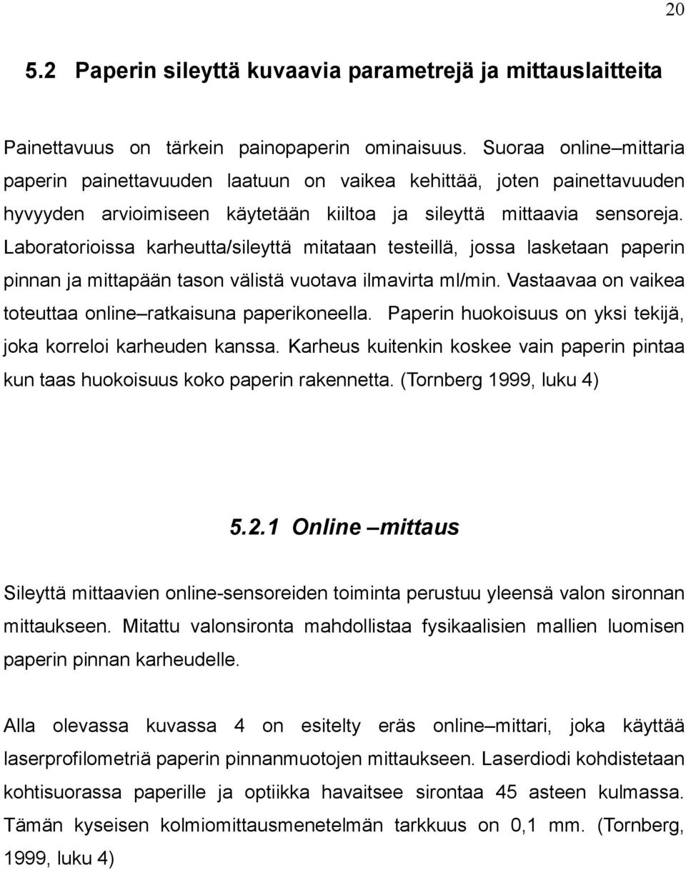 Laboratorioissa karheutta/sileyttä mitataan testeillä, jossa lasketaan paperin pinnan ja mittapään tason välistä vuotava ilmavirta ml/min.
