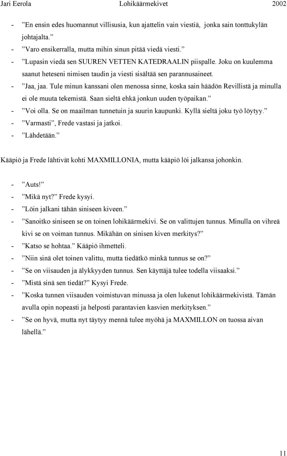 Tule minun kanssani olen menossa sinne, koska sain häädön Revillistä ja minulla ei ole muuta tekemistä. Saan sieltä ehkä jonkun uuden työpaikan. - Voi olla.