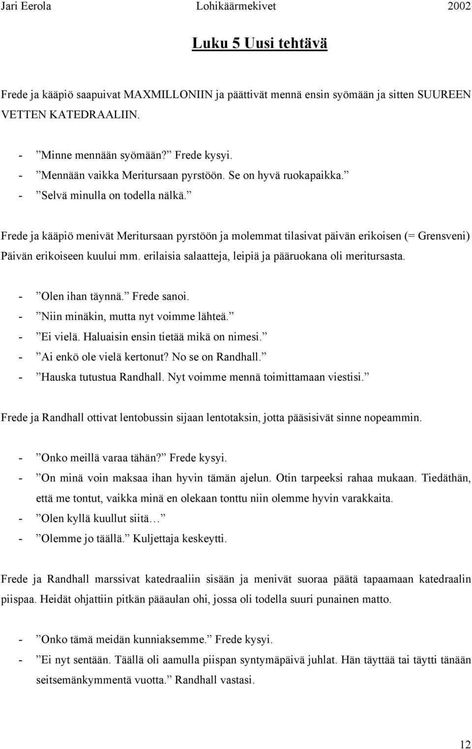 Frede ja kääpiö menivät Meritursaan pyrstöön ja molemmat tilasivat päivän erikoisen (= Grensveni) Päivän erikoiseen kuului mm. erilaisia salaatteja, leipiä ja pääruokana oli meritursasta.