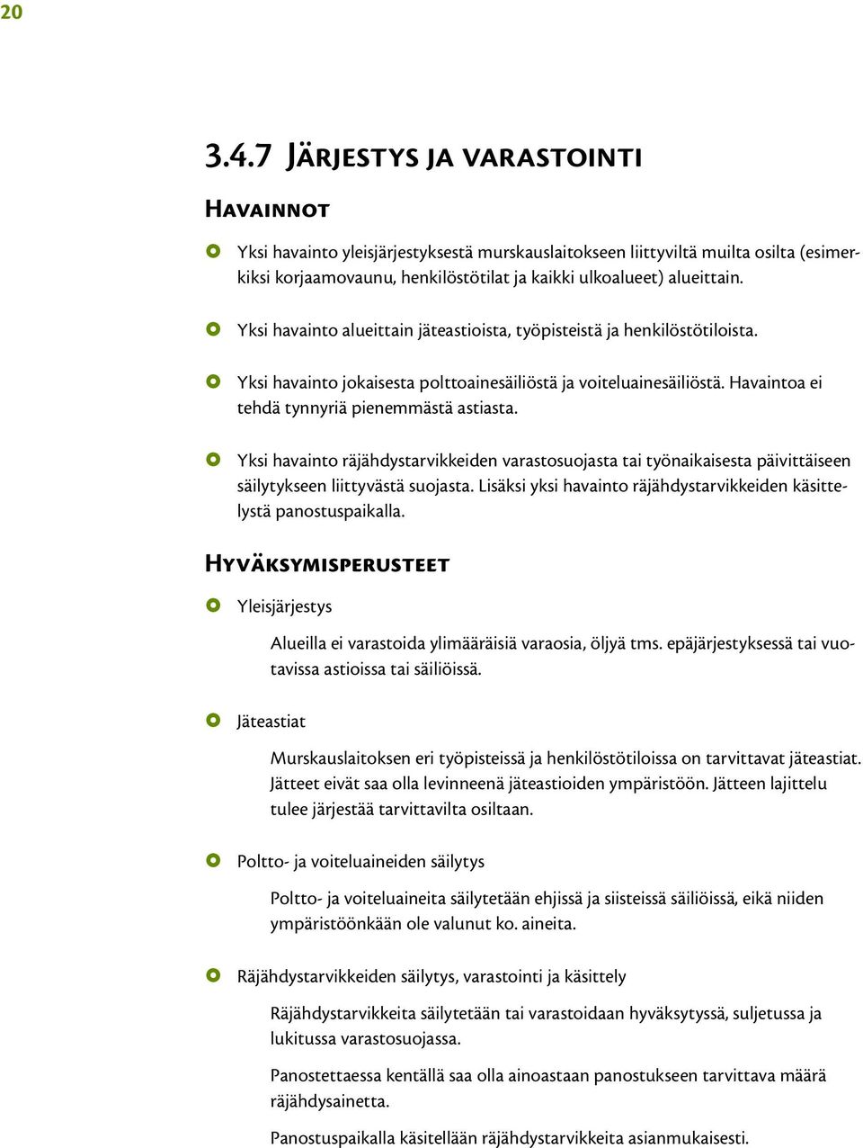 Yksi havainto räjähdystarvikkeiden varastosuojasta tai työnaikaisesta päivittäiseen säilytykseen liittyvästä suojasta. Lisäksi yksi havainto räjähdystarvikkeiden käsittelystä panostuspaikalla.