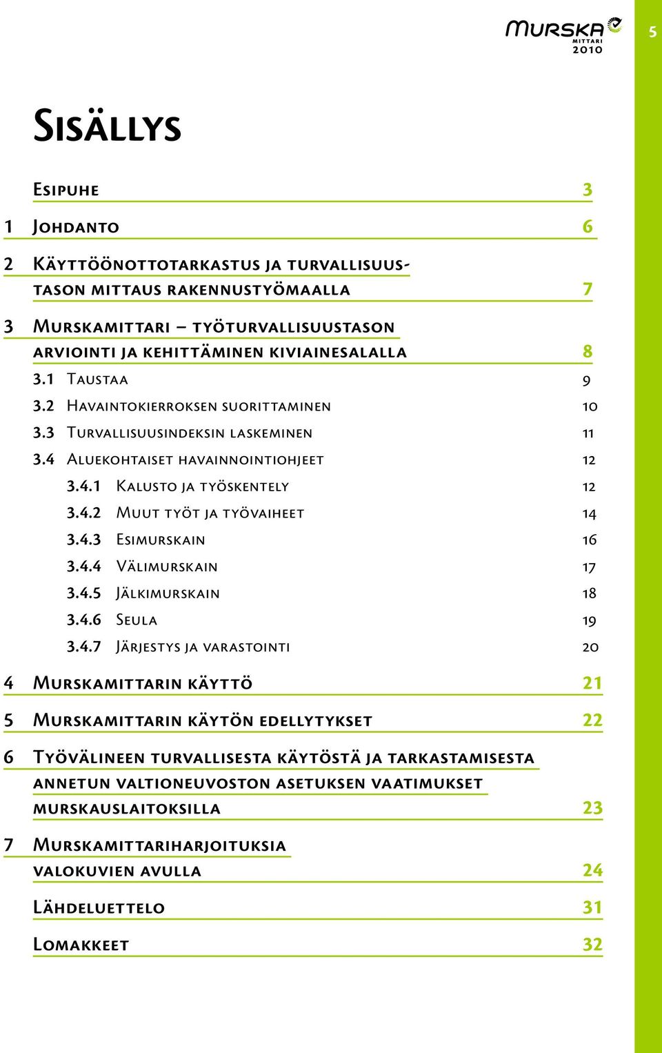 4.3 Esimurskain 3.4.4 Välimurskain 3.4.5 Jälkimurskain 18 3.4.6 Seula 19 3.4.7 Järjestys ja varastointi 20 4 Murskamittarin käyttö 21 5 Murskamittarin käytön edellytykset 22 6 Työvälineen