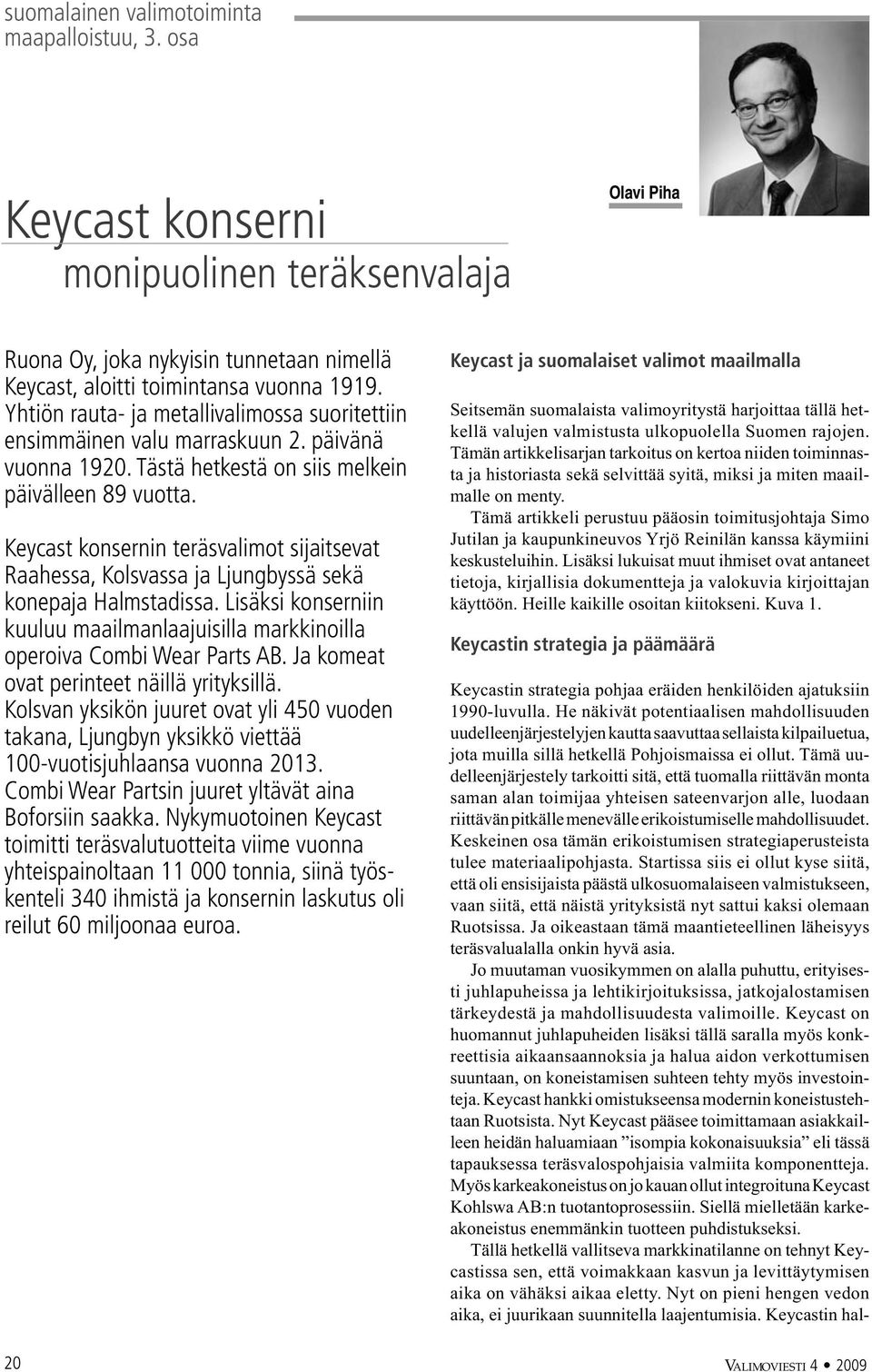 Keycast konsernin teräsvalimot sijaitsevat Raahessa, Kolsvassa ja Ljungbyssä sekä konepaja Halmstadissa. Lisäksi konserniin kuuluu maailmanlaajuisilla markkinoilla operoiva Combi Wear Parts AB.