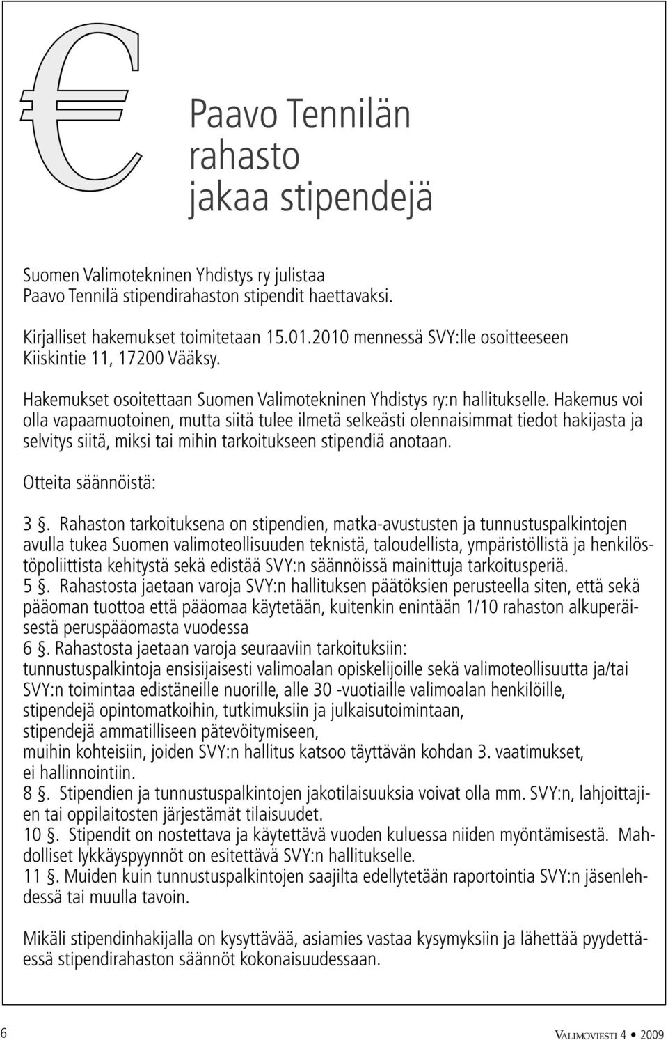 Hakemus voi olla vapaamuotoinen, mutta siitä tulee ilmetä selkeästi olennaisimmat tiedot hakijasta ja selvitys siitä, miksi tai mihin tarkoitukseen stipendiä anotaan. Otteita säännöistä: 3.