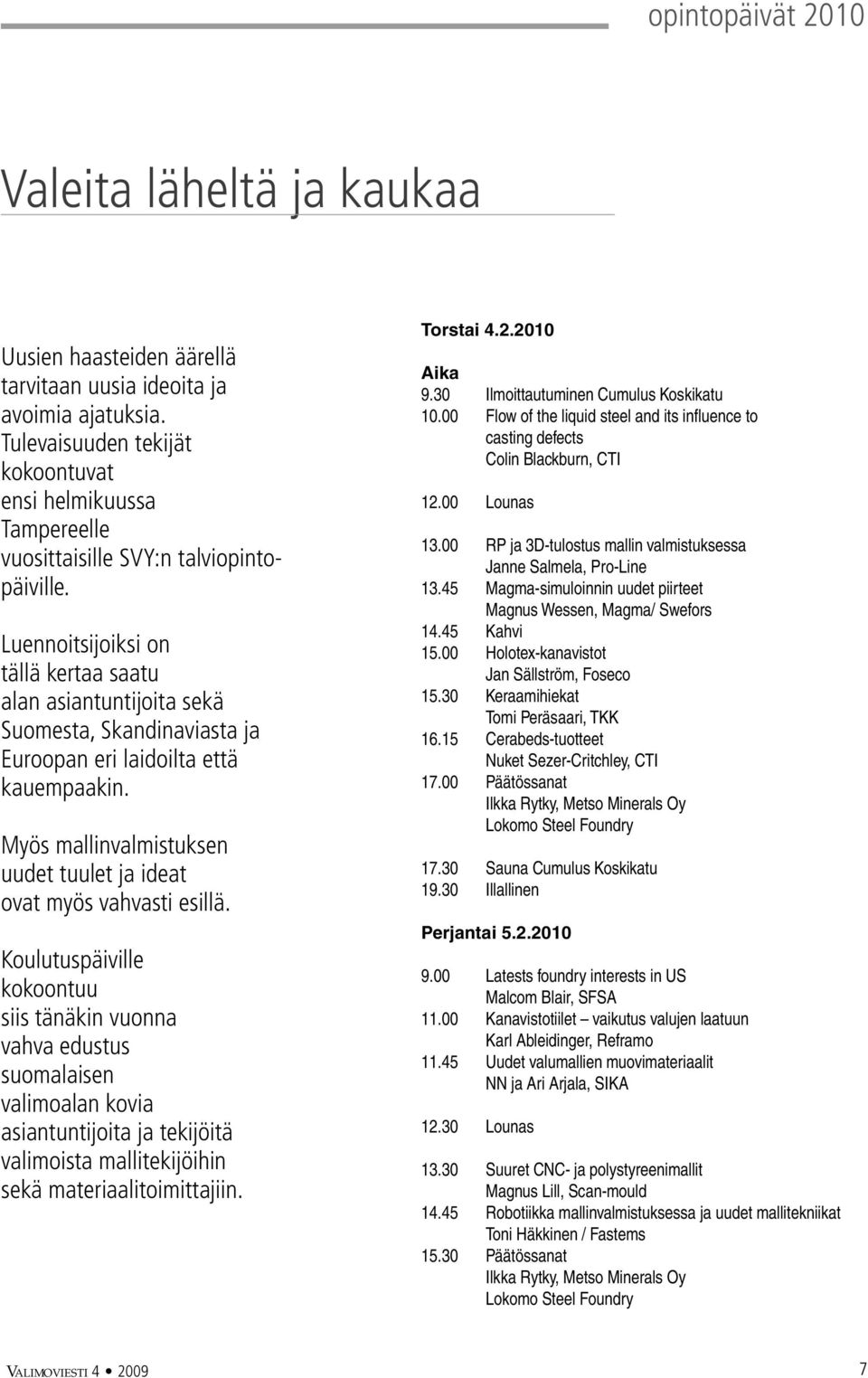 Luennoitsijoiksi on tällä kertaa saatu alan asiantuntijoita sekä Suomesta, Skandinaviasta ja Euroopan eri laidoilta että kauempaakin.