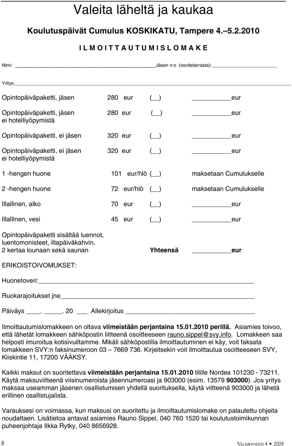 Opintopäiväpaketti, ei jäsen 320 eur ( ) eur Opintopäiväpaketti, ei jäsen 320 eur ( ) eur ei hotelliyöpymistä 1 -hengen huone 101 eur/hlö ( ) maksetaan Cumulukselle 2 -hengen huone 72 eur/hlö ( )