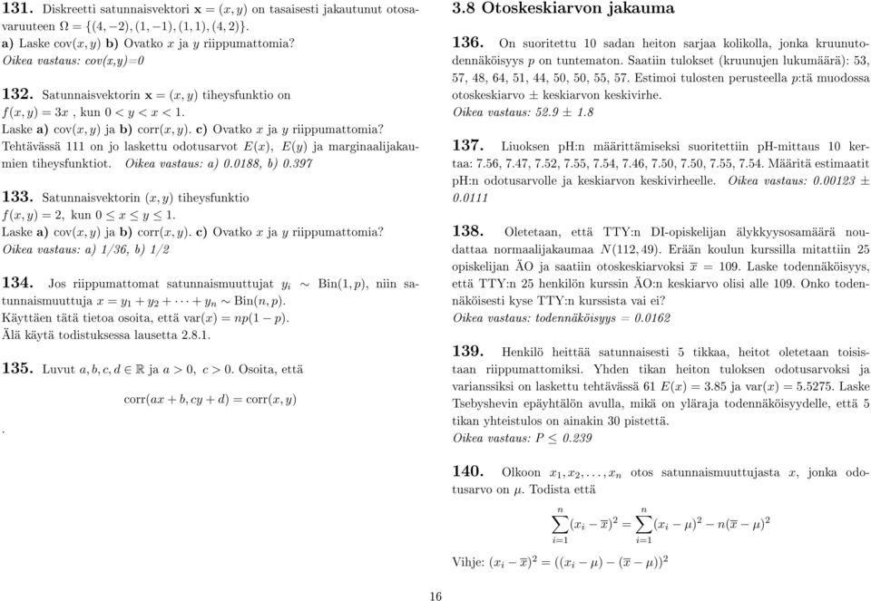 Tehtävässä 111 on jo laskettu odotusarvot E(x), E(y) ja marginaalijakaumien tiheysfunktiot. Oikea vastaus: a) 0.0188, b) 0.397 133. Satunnaisvektorin (x, y) tiheysfunktio f(x, y) = 2, kun 0 x y 1.