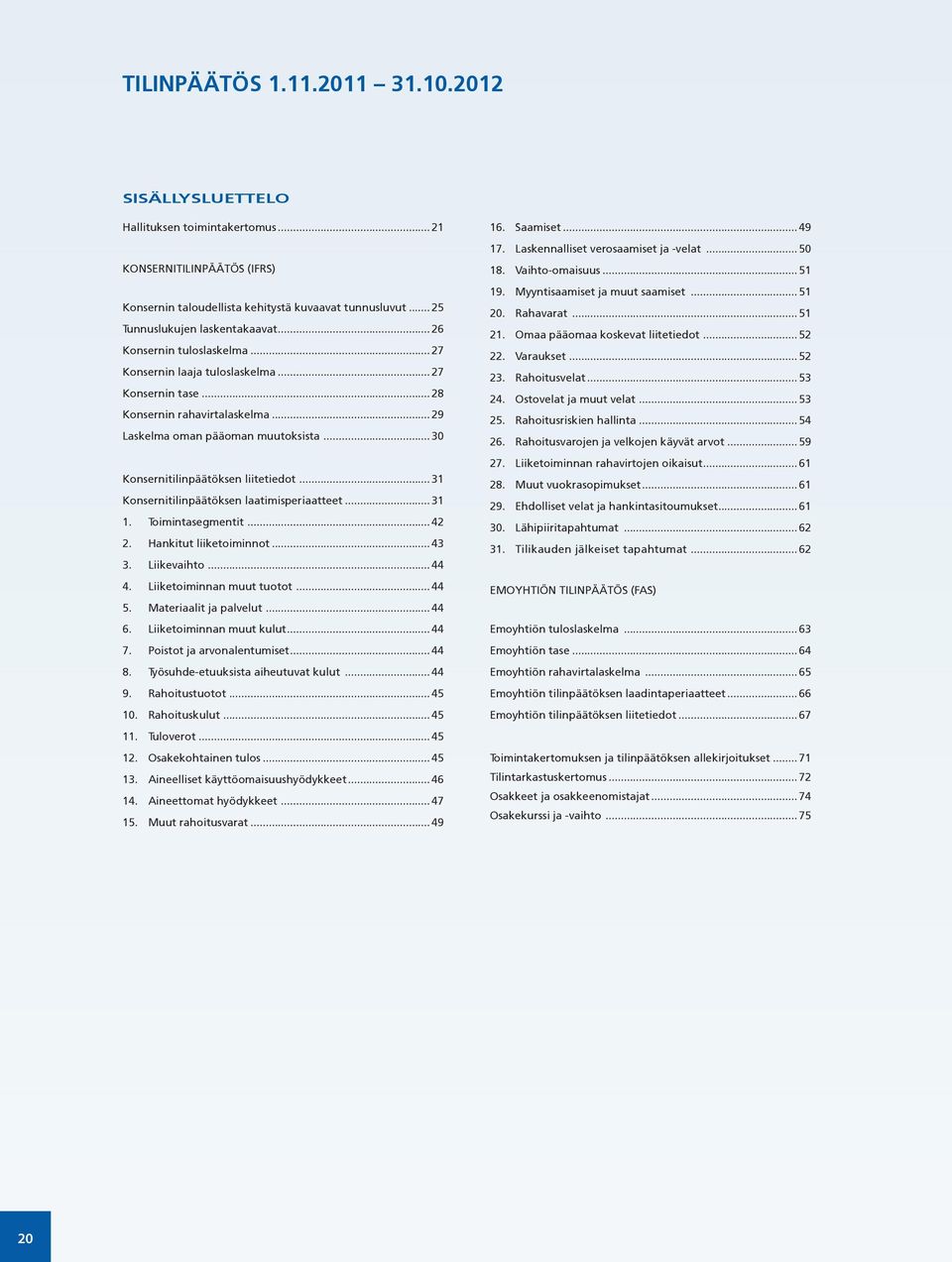 .. 31 Konsernitilinpäätöksen laatimisperiaatteet... 31 1. Toimintasegmentit... 42 2. Hankitut liiketoiminnot... 43 3. Liikevaihto... 44 4. Liiketoiminnan muut tuotot... 44 5. Materiaalit ja palvelut.