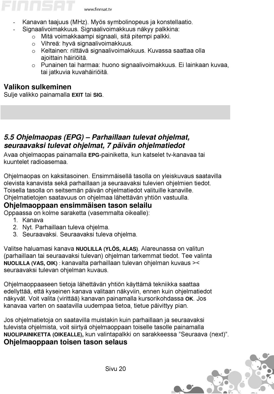 Ei lainkaan kuvaa, tai jatkuvia kuvahäiriöitä. Valikon sulkeminen Sulje valikko painamalla EXIT tai SIG. 5.