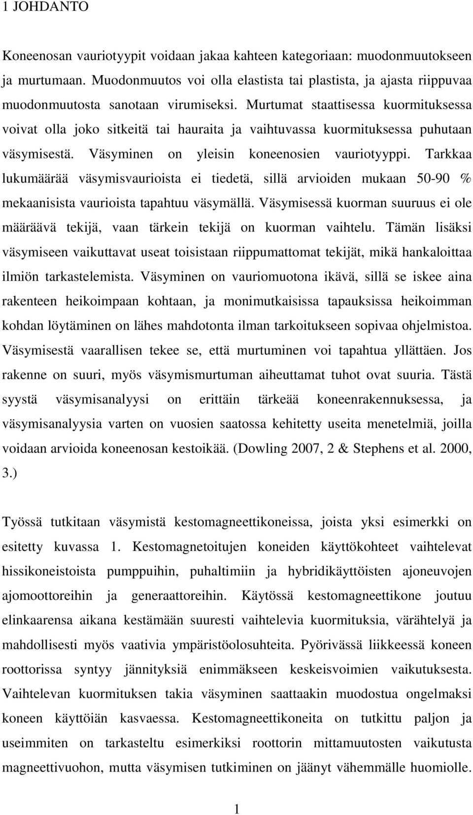 Murtumat staattisessa kuormituksessa voivat olla joko sitkeitä tai hauraita ja vaihtuvassa kuormituksessa puhutaan väsymisestä. Väsyminen on yleisin koneenosien vauriotyyppi.