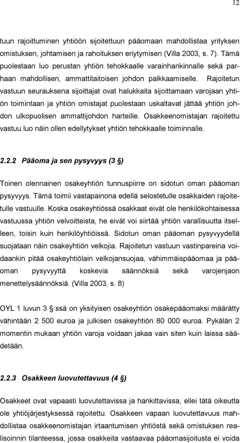 Rajoitetun vastuun seurauksena sijoittajat ovat halukkaita sijoittamaan varojaan yhtiön toimintaan ja yhtiön omistajat puolestaan uskaltavat jättää yhtiön johdon ulkopuolisen ammattijohdon harteille.