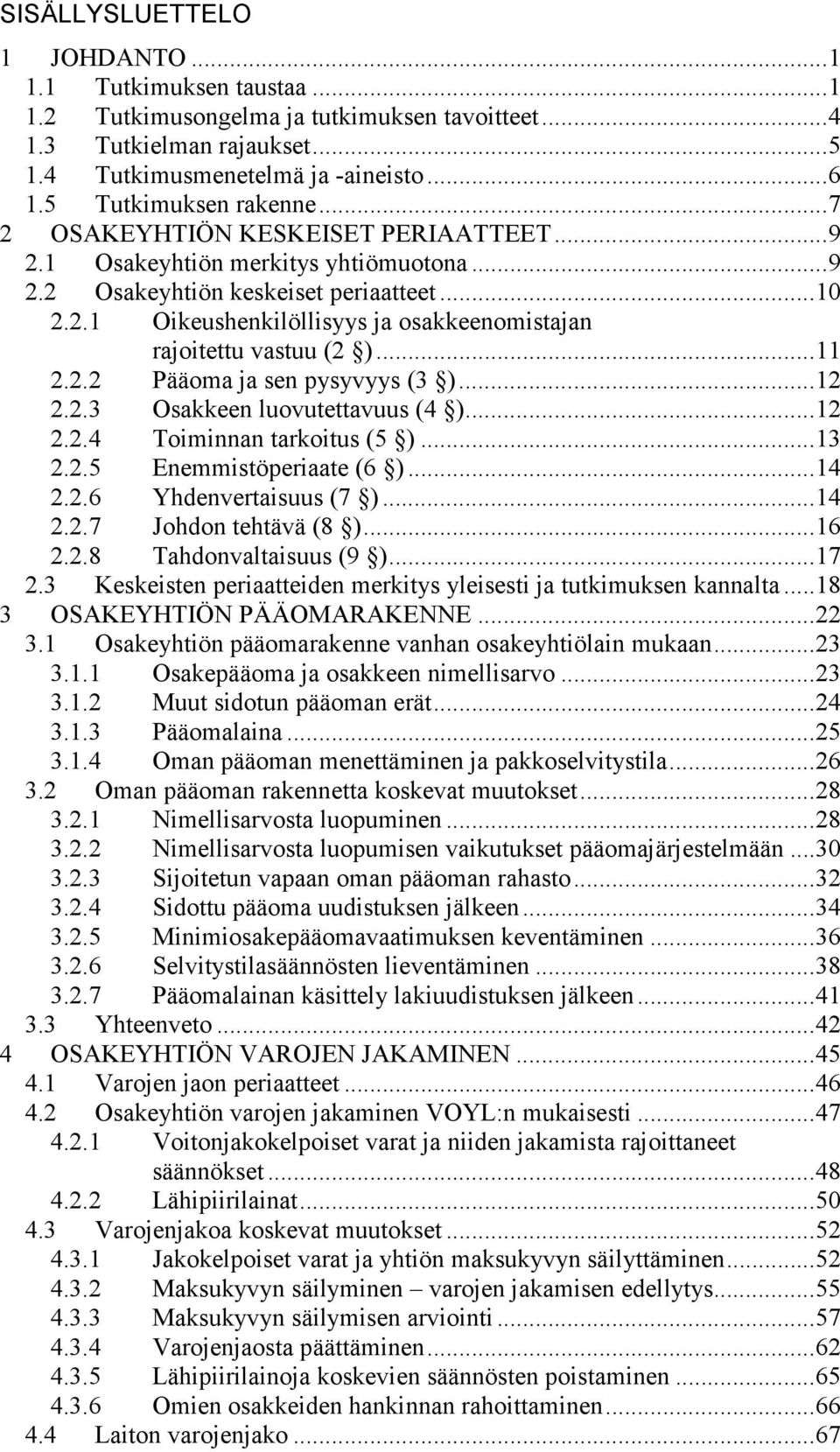 ..11 2.2.2 Pääoma ja sen pysyvyys (3 )...12 2.2.3 Osakkeen luovutettavuus (4 )...12 2.2.4 Toiminnan tarkoitus (5 )...13 2.2.5 Enemmistöperiaate (6 )...14 2.2.6 Yhdenvertaisuus (7 )...14 2.2.7 Johdon tehtävä (8 ).