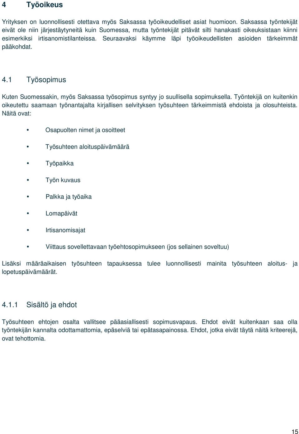 Seuraavaksi käymme läpi työoikeudellisten asioiden tärkeimmät pääkohdat. 4.1 Työsopimus Kuten Suomessakin, myös Saksassa työsopimus syntyy jo suullisella sopimuksella.