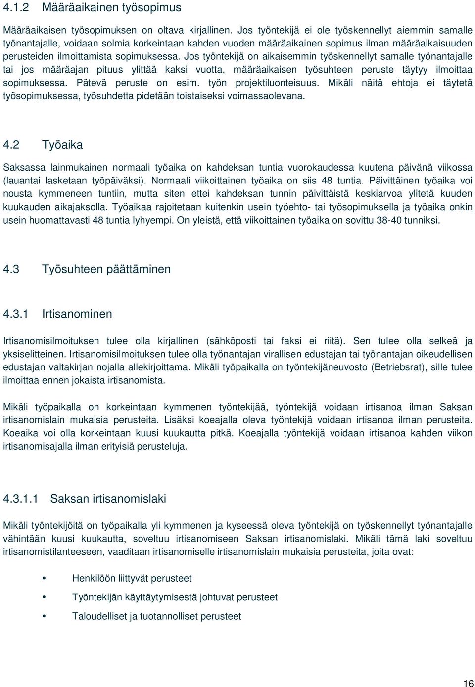 Jos työntekijä on aikaisemmin työskennellyt samalle työnantajalle tai jos määräajan pituus ylittää kaksi vuotta, määräaikaisen työsuhteen peruste täytyy ilmoittaa sopimuksessa. Pätevä peruste on esim.