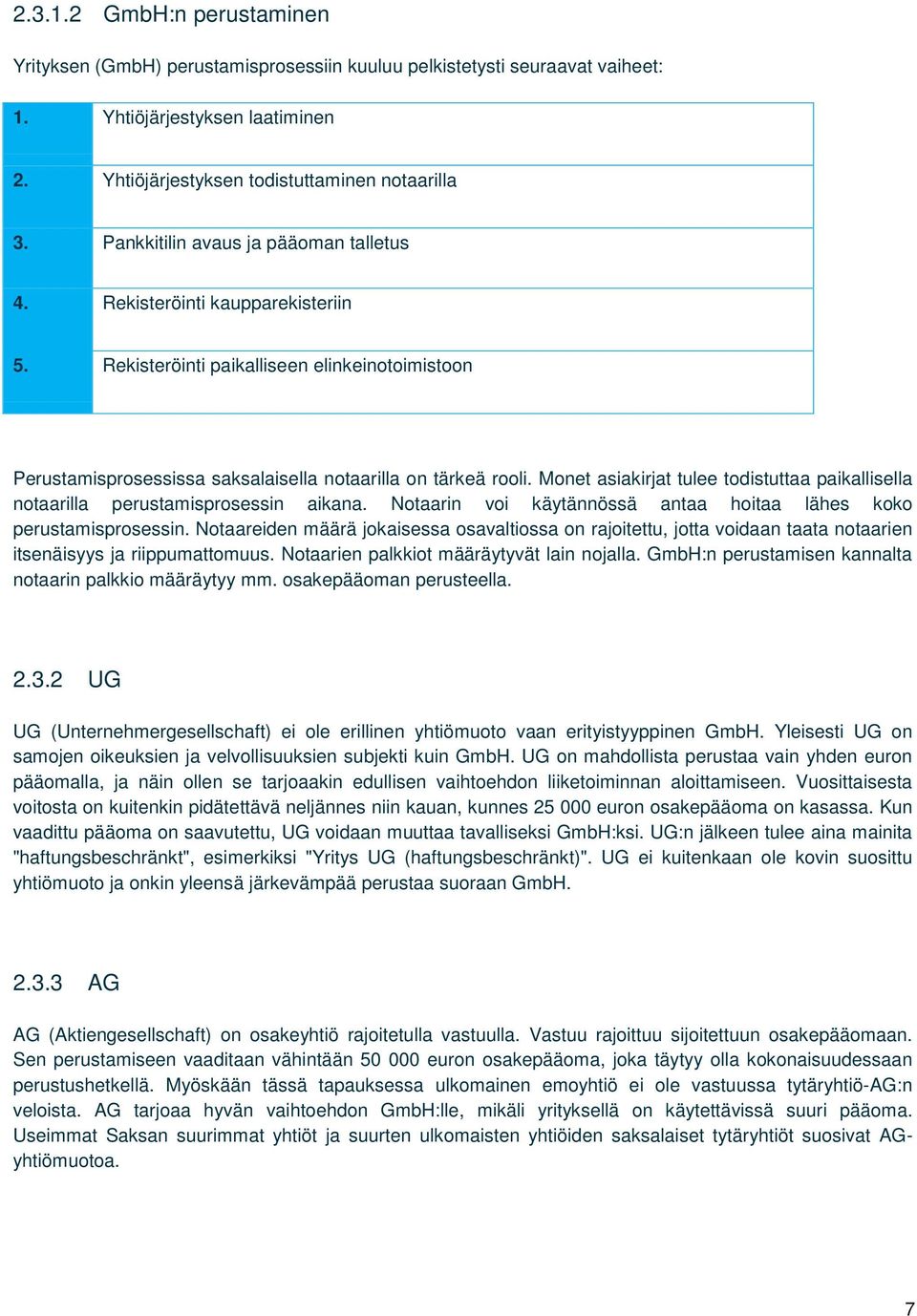 Monet asiakirjat tulee todistuttaa paikallisella notaarilla perustamisprosessin aikana. Notaarin voi käytännössä antaa hoitaa lähes koko perustamisprosessin.