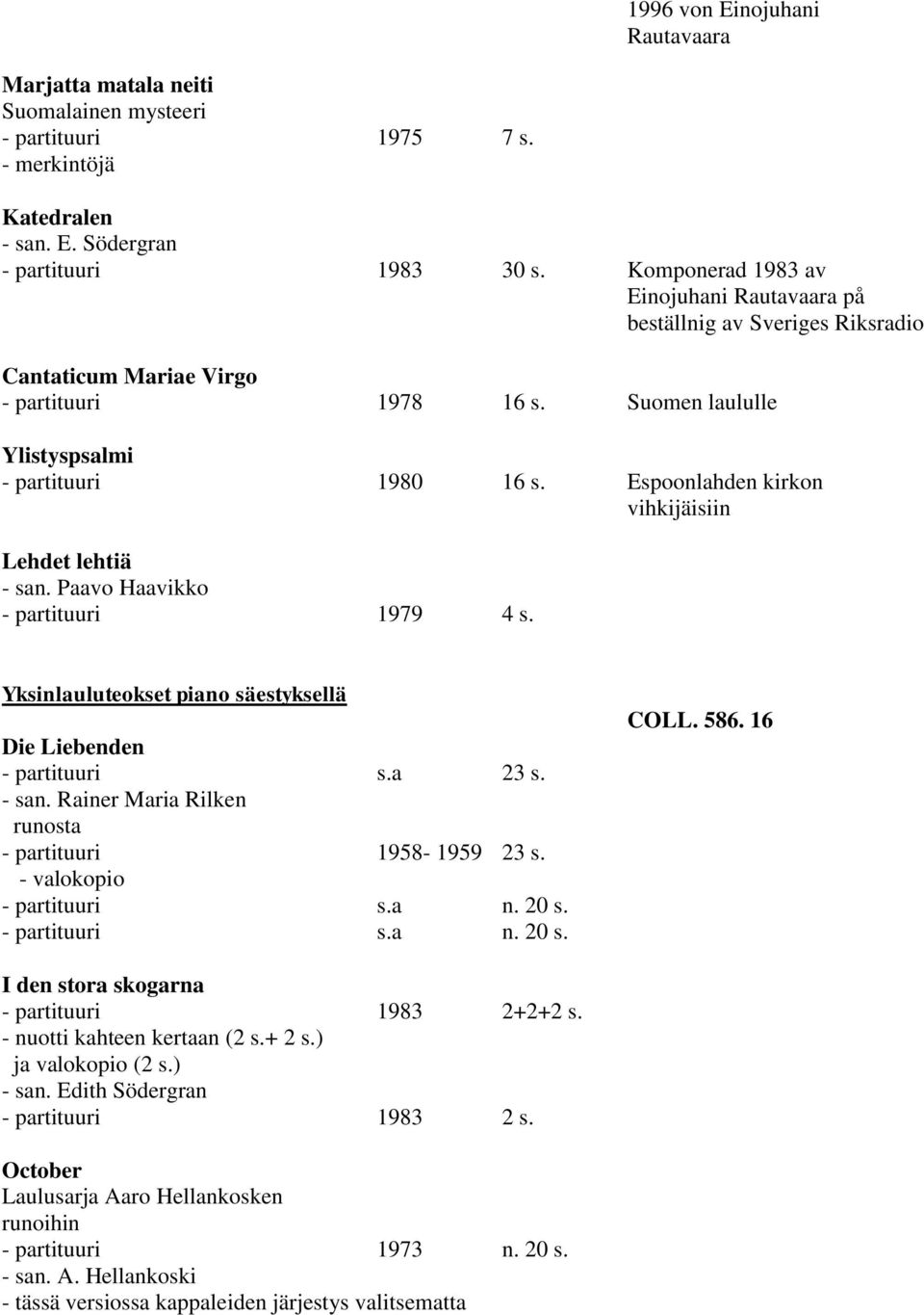 Espoonlahden kirkon vihkijäisiin Lehdet lehtiä - san. Paavo Haavikko - partituuri 1979 4 s. Yksinlauluteokset piano säestyksellä Die Liebenden - partituuri s.a 23 s. - san. Rainer Maria Rilken runosta - partituuri 1958-1959 23 s.