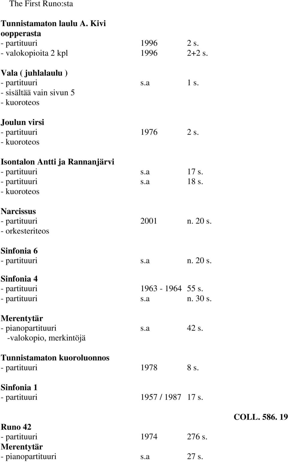 - kuoroteos Narcissus - partituuri 2001 n. 20 s. - orkesteriteos Sinfonia 6 - partituuri s.a n. 20 s. Sinfonia 4 - partituuri 1963-1964 55 s. - partituuri s.a n. 30 s.