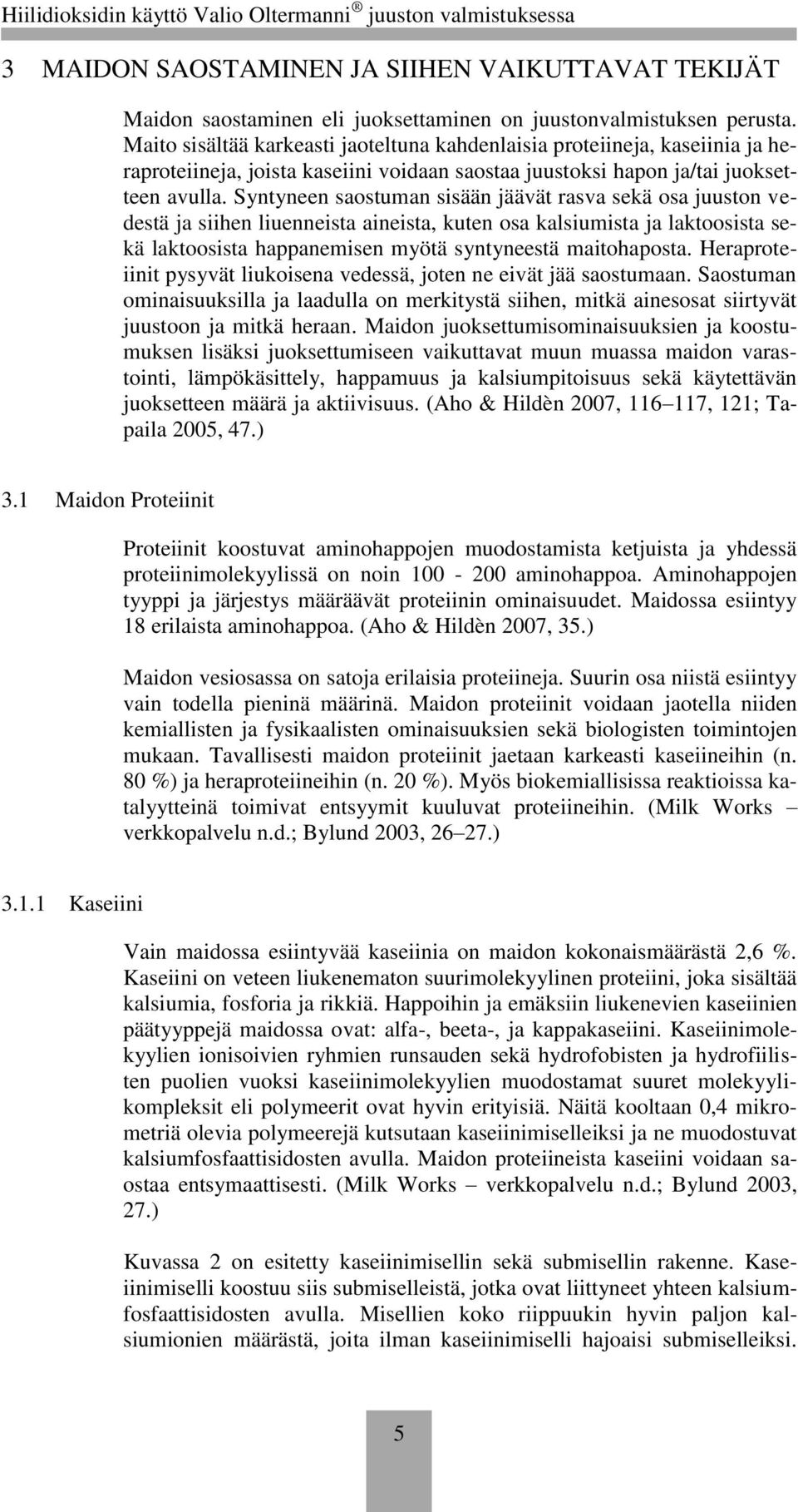 Syntyneen saostuman sisään jäävät rasva sekä osa juuston vedestä ja siihen liuenneista aineista, kuten osa kalsiumista ja laktoosista sekä laktoosista happanemisen myötä syntyneestä maitohaposta.