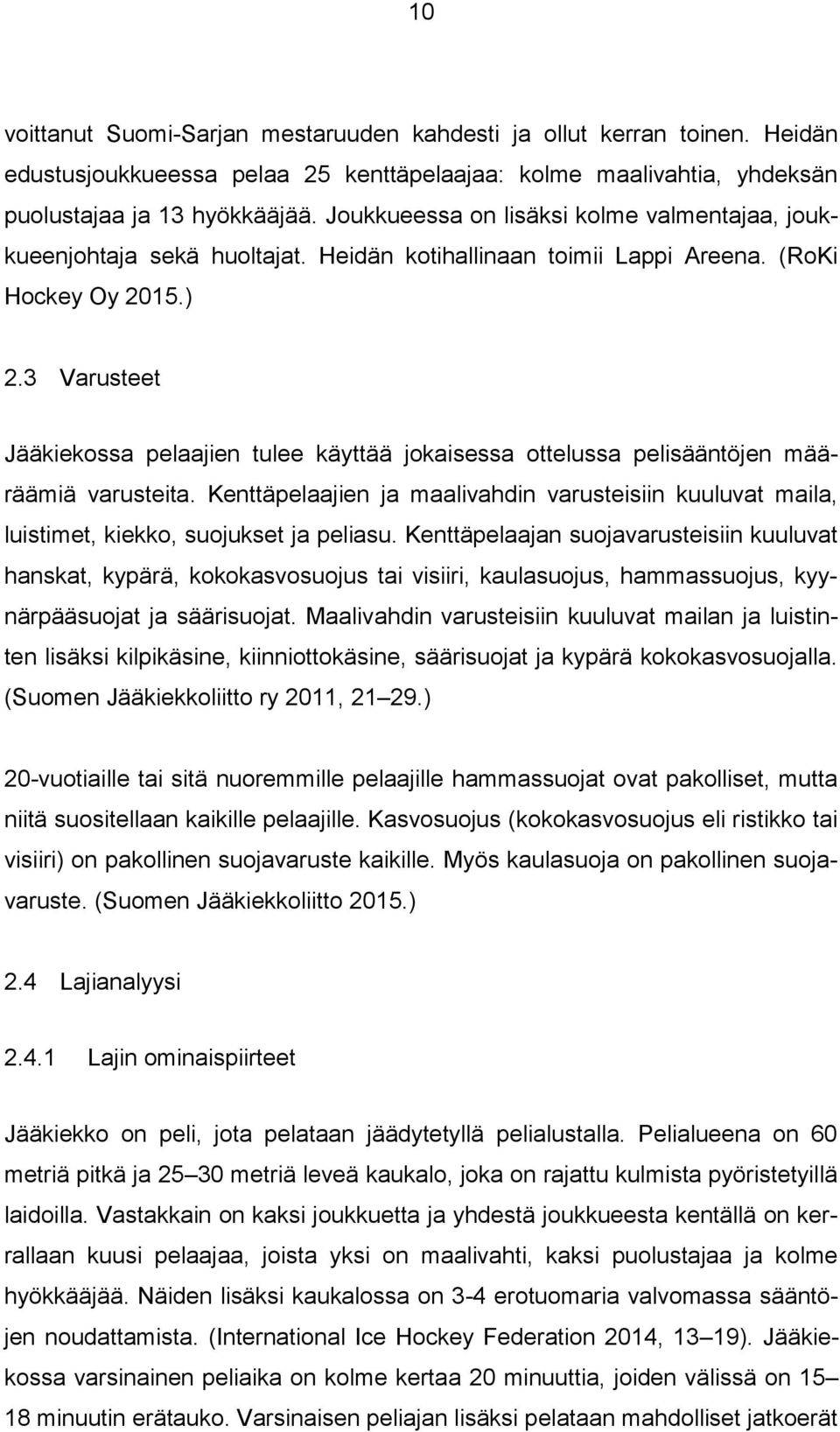 3 Varusteet Jääkiekossa pelaajien tulee käyttää jokaisessa ottelussa pelisääntöjen määräämiä varusteita.
