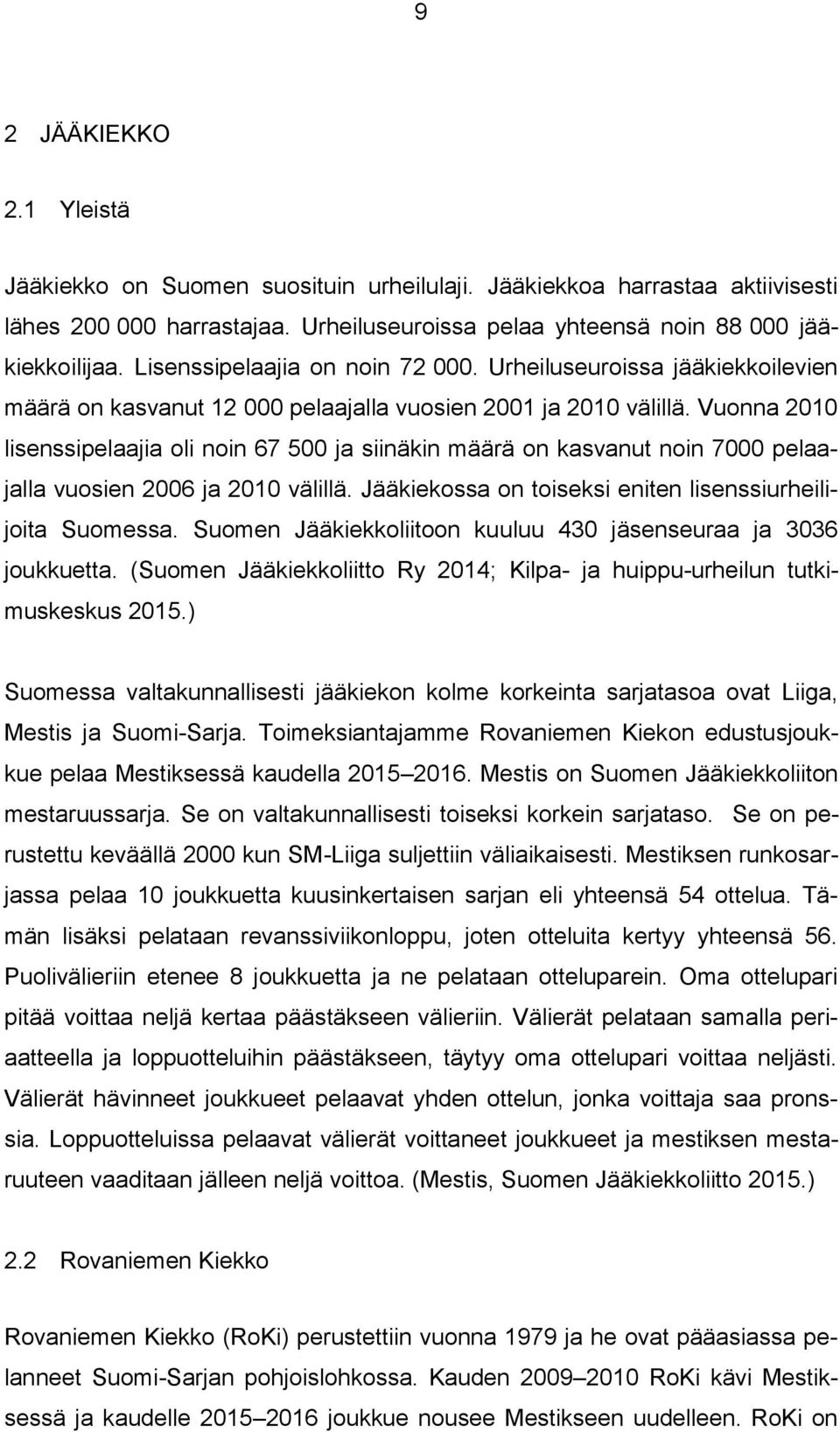 Vuonna 2010 lisenssipelaajia oli noin 67 500 ja siinäkin määrä on kasvanut noin 7000 pelaajalla vuosien 2006 ja 2010 välillä. Jääkiekossa on toiseksi eniten lisenssiurheilijoita Suomessa.
