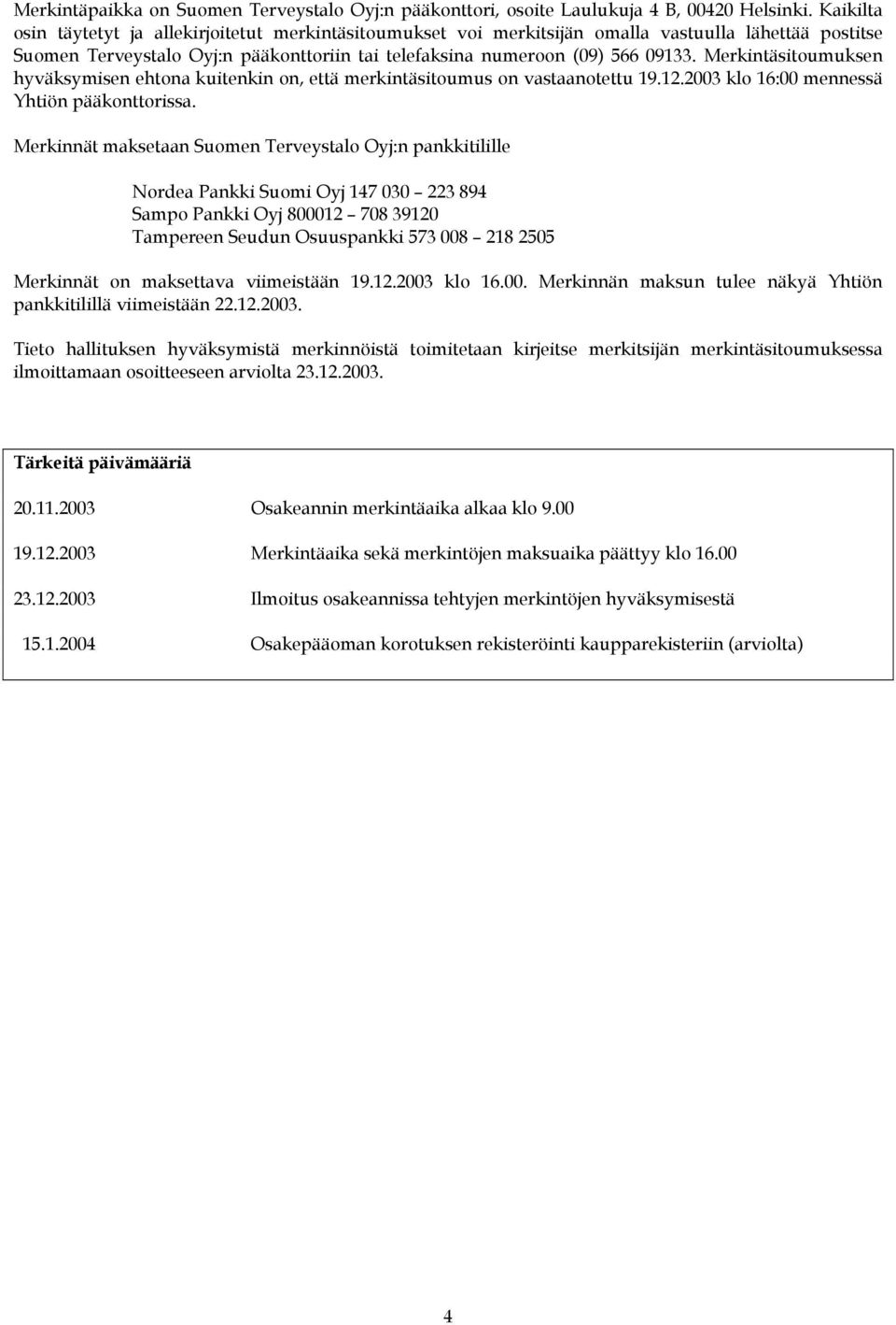 Merkintäsitoumuksen hyväksymisen ehtona kuitenkin on, että merkintäsitoumus on vastaanotettu 19.12.2003 klo 16:00 mennessä Yhtiön pääkonttorissa.