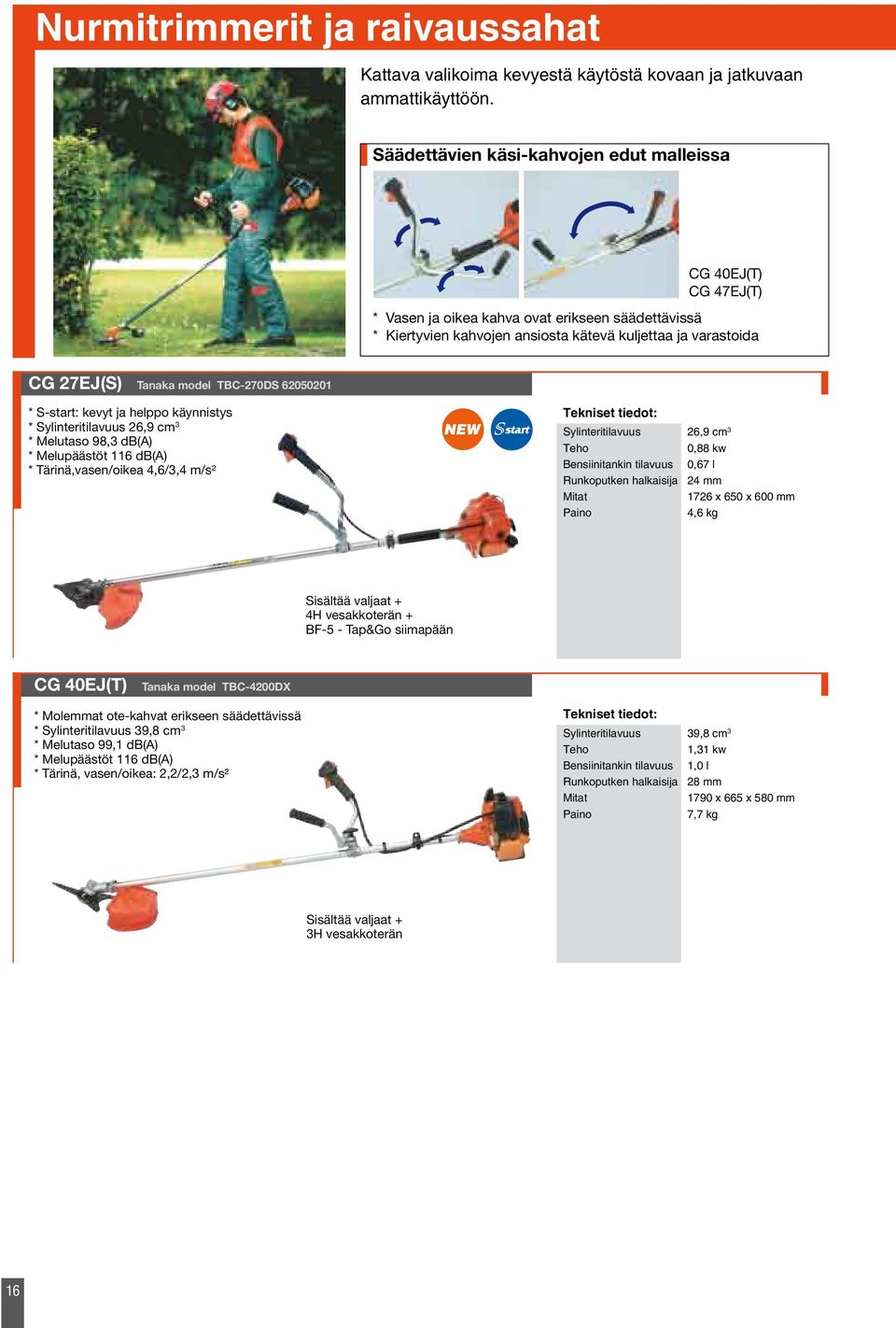 model TBC-270DS 62050201 * Sylinteritilavuus 26,9 cm 3 * Melutaso 98,3 db(a) * Tärinä,vasen/oikea 4,6/3,4 m/s² Sylinteritilavuus 26,9 cm 3 0,88 kw Bensiinitankin tilavuus 0,67 l Runkoputken