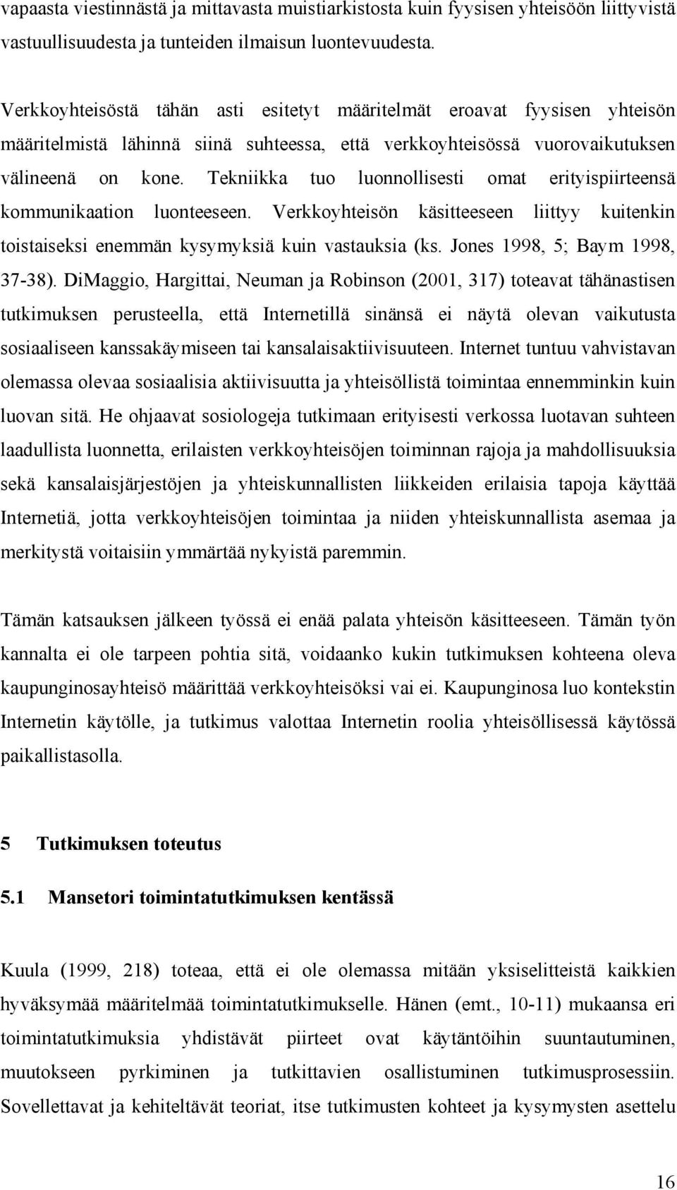 Tekniikka tuo luonnollisesti omat erityispiirteensä kommunikaation luonteeseen. Verkkoyhteisön käsitteeseen liittyy kuitenkin toistaiseksi enemmän kysymyksiä kuin vastauksia (ks.