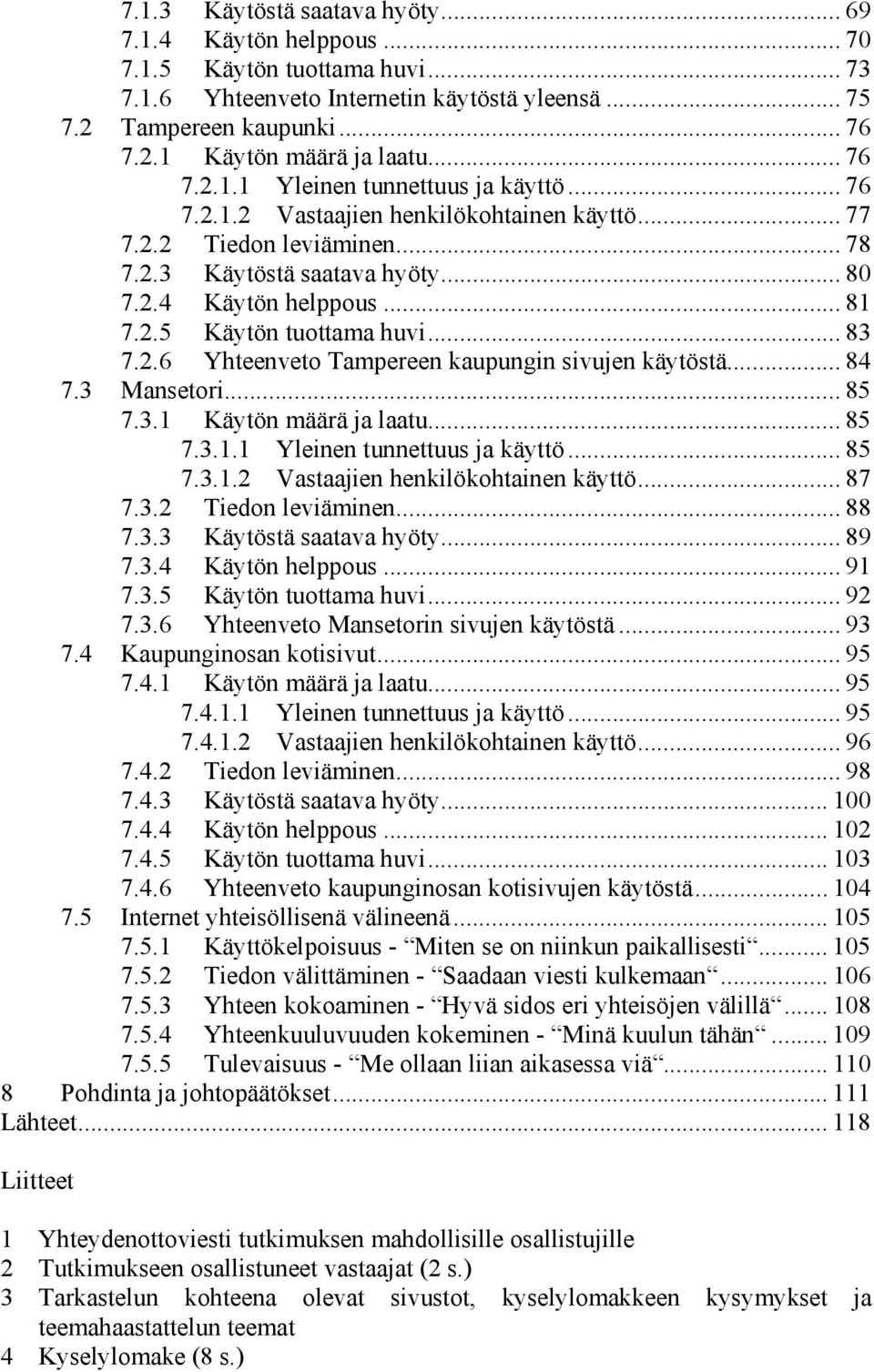 .. 83 7.2.6 Yhteenveto Tampereen kaupungin sivujen käytöstä... 84 7.3 Mansetori... 85 7.3.1 Käytön määrä ja laatu... 85 7.3.1.1 Yleinen tunnettuus ja käyttö... 85 7.3.1.2 Vastaajien henkilökohtainen käyttö.