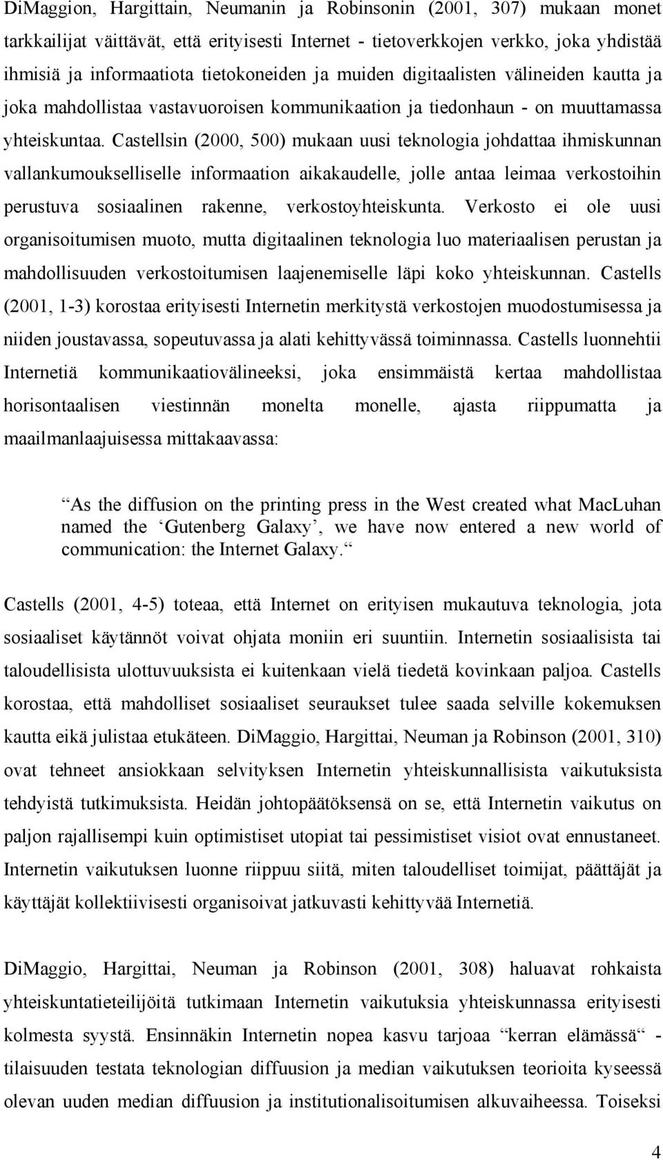 Castellsin (2000, 500) mukaan uusi teknologia johdattaa ihmiskunnan vallankumoukselliselle informaation aikakaudelle, jolle antaa leimaa verkostoihin perustuva sosiaalinen rakenne,