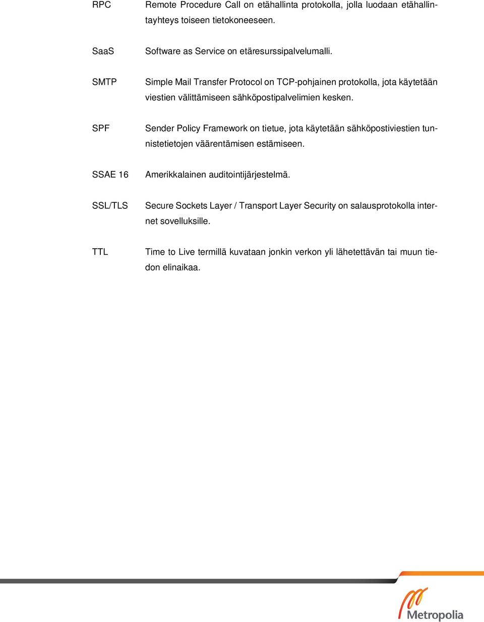 SPF Sender Policy Framework on tietue, jota käytetään sähköpostiviestien tunnistetietojen väärentämisen estämiseen. SSAE 16 Amerikkalainen auditointijärjestelmä.