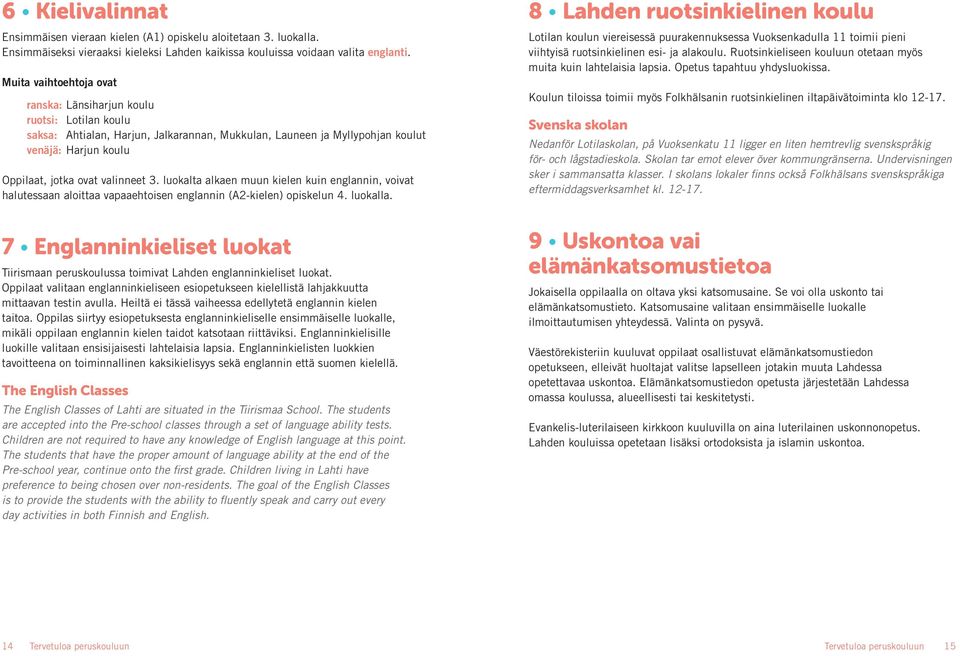 valinneet 3. luokalta alkaen muun kielen kuin englan nin, voivat halutessaan aloittaa vapaaehtoisen englannin (A2-kielen) opis kelun 4. luokalla.