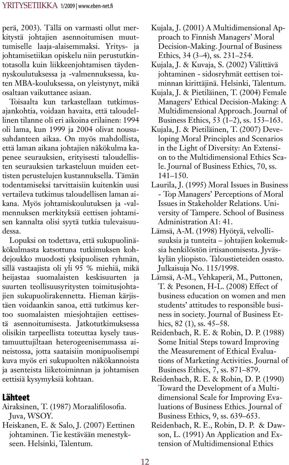 Toisaalta kun tarkastellaan tutkimusajankohtia, voidaan havaita, että taloudellinen tilanne oli eri aikoina erilainen: 1994 oli lama, kun 1999 ja 2004 olivat noususuhdanteen aikaa.