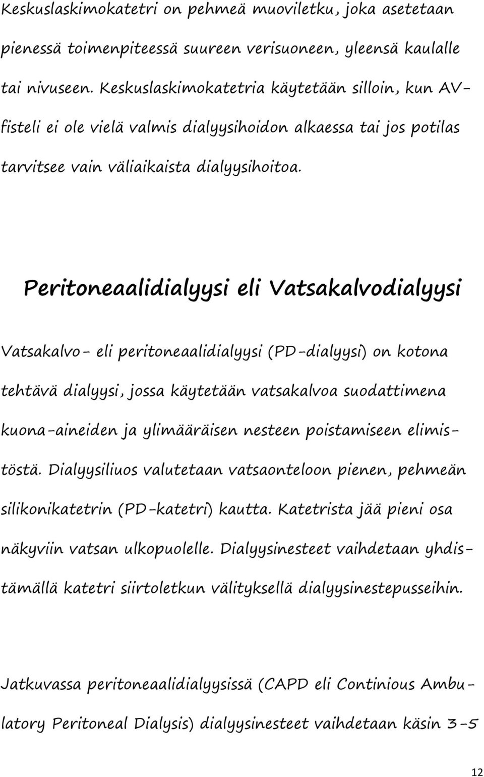 Peritoneaalidialyysi eli Vatsakalvodialyysi Vatsakalvo- eli peritoneaalidialyysi (PD-dialyysi) on kotona tehtävä dialyysi, jossa käytetään vatsakalvoa suodattimena kuona-aineiden ja ylimääräisen