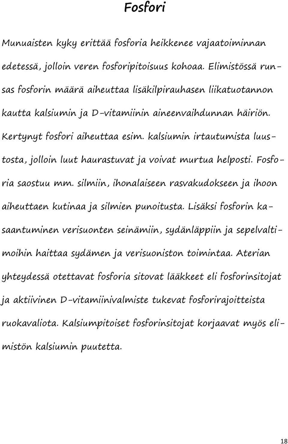 kalsiumin irtautumista luustosta, jolloin luut haurastuvat ja voivat murtua helposti. Fosforia saostuu mm. silmiin, ihonalaiseen rasvakudokseen ja ihoon aiheuttaen kutinaa ja silmien punoitusta.