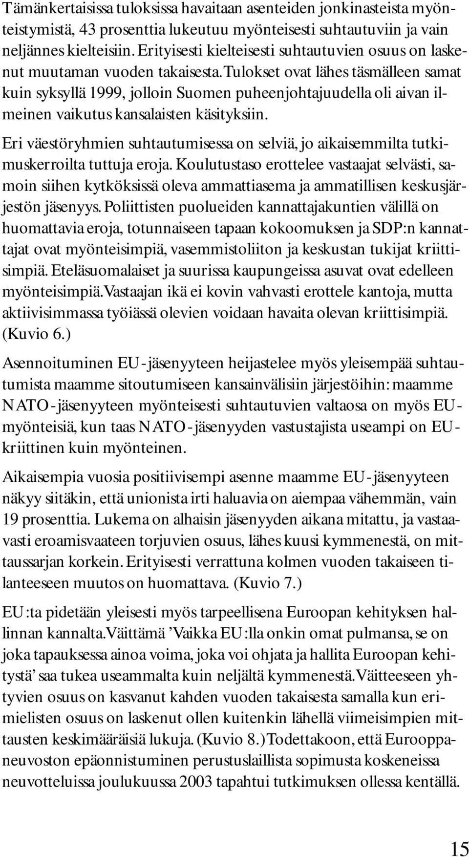 Tulokset ovat lähes täsmälleen samat kuin syksyllä 1999, jolloin Suomen puheenjohtajuudella oli aivan ilmeinen vaikutus kansalaisten käsityksiin.