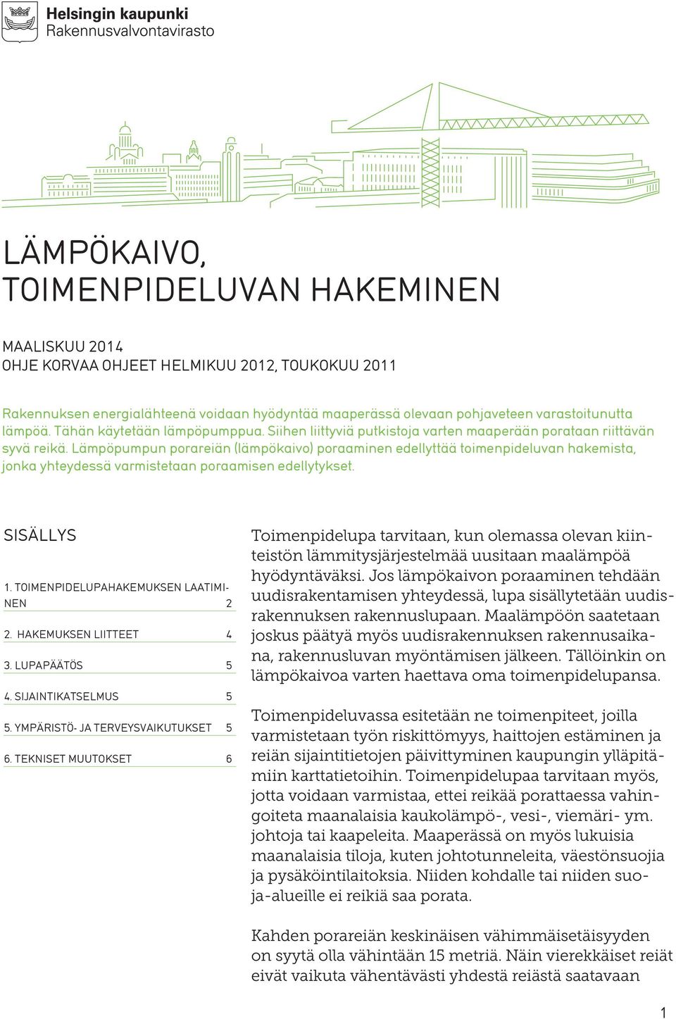 Lämpöpumpun porareiän (lämpökaivo) poraaminen edellyttää toimenpideluvan hakemista, jonka yhteydessä varmistetaan poraamisen edellytykset. SISÄLLYS 1. TOIMENPIDELUPAHAKEMUKSEN LAATIMI- NEN 2 2.