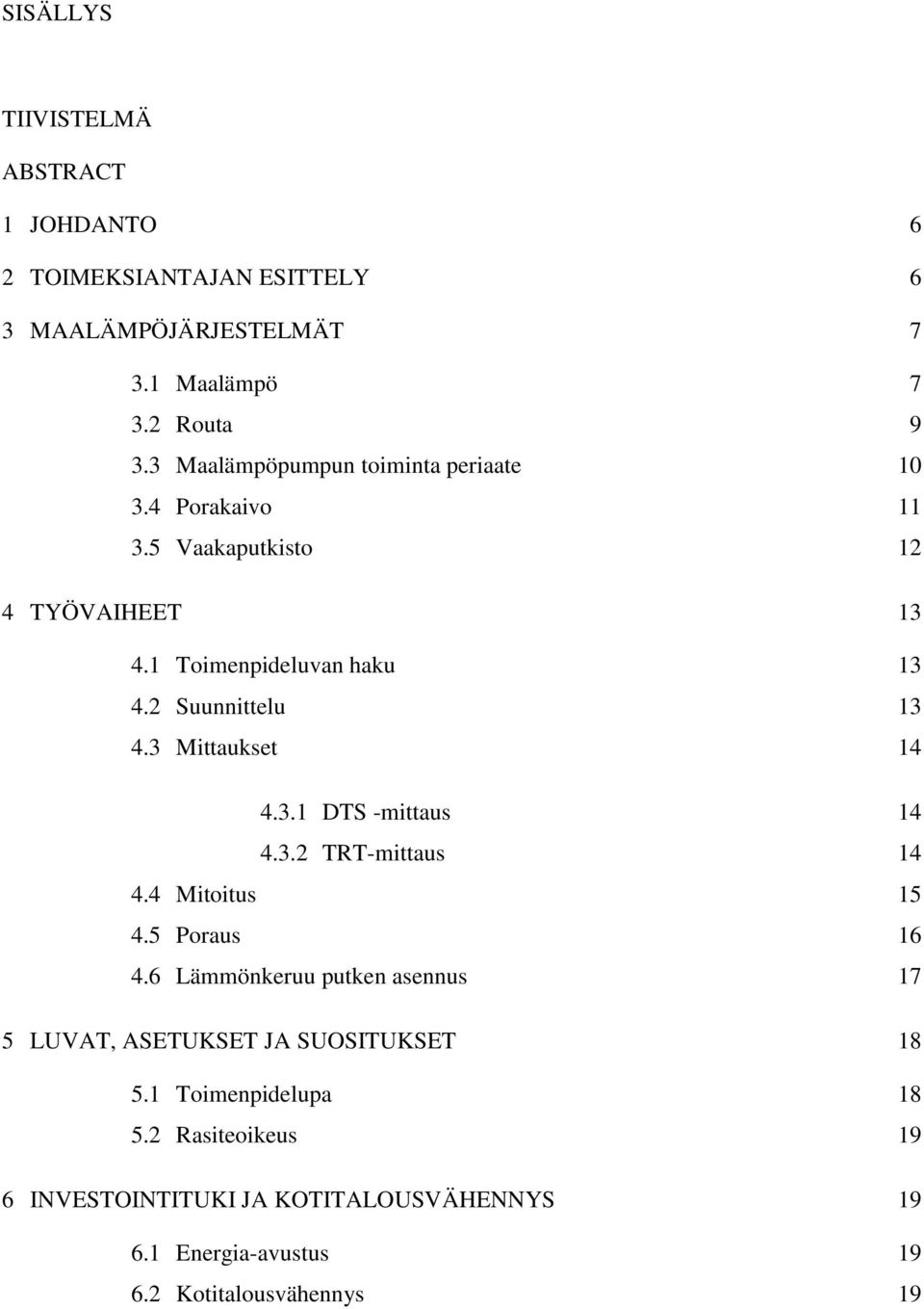 2 Suunnittelu 13 4.3 Mittaukset 14 4.3.1 DTS -mittaus 14 4.3.2 TRT-mittaus 14 4.4 Mitoitus 15 4.5 Poraus 16 4.