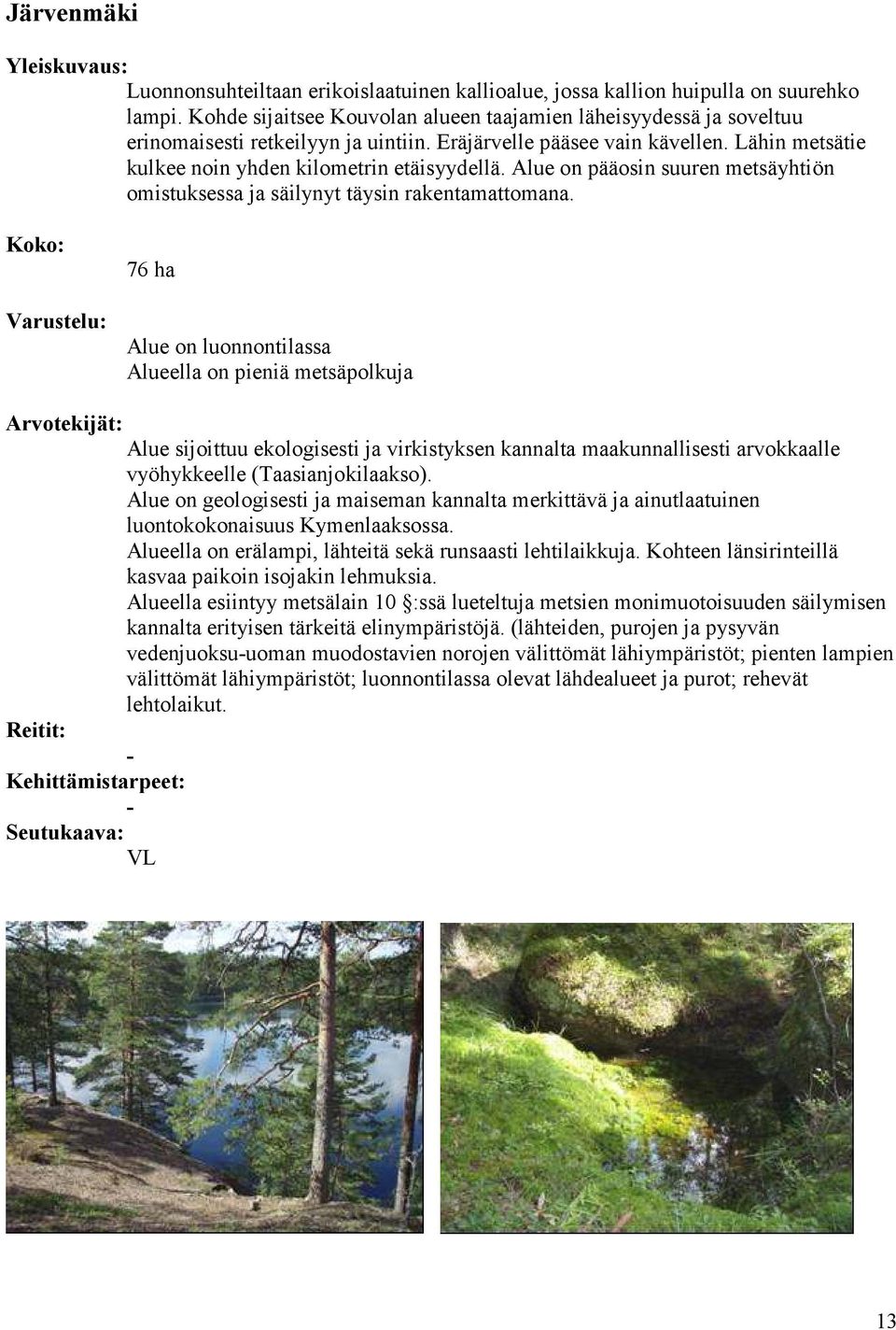 Alue on pääosin suuren metsäyhtiön omistuksessa ja säilynyt täysin rakentamattomana.