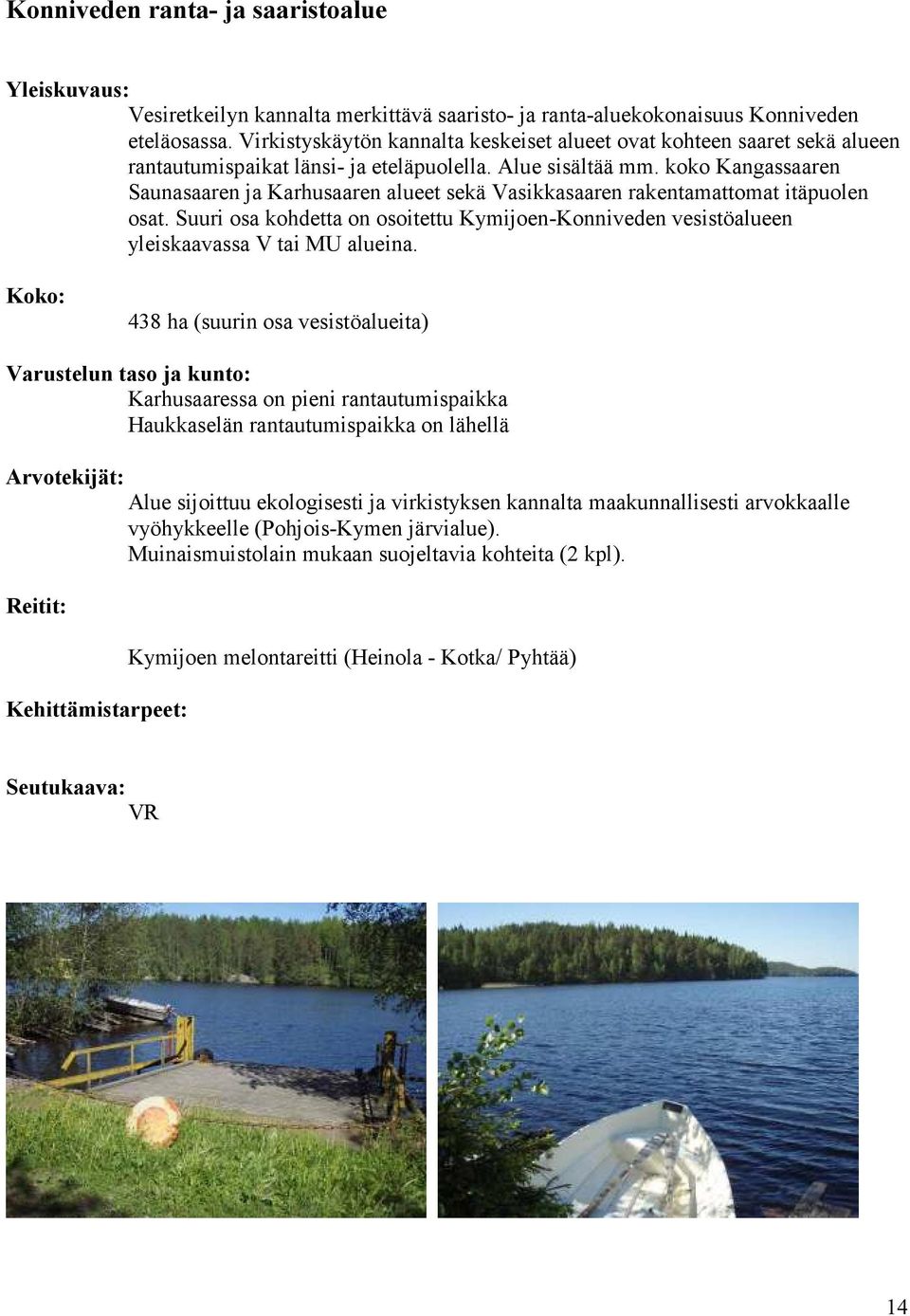 koko Kangassaaren Saunasaaren ja Karhusaaren alueet sekä Vasikkasaaren rakentamattomat itäpuolen osat. Suuri osa kohdetta on osoitettu Kymijoen-Konniveden vesistöalueen yleiskaavassa V tai MU alueina.