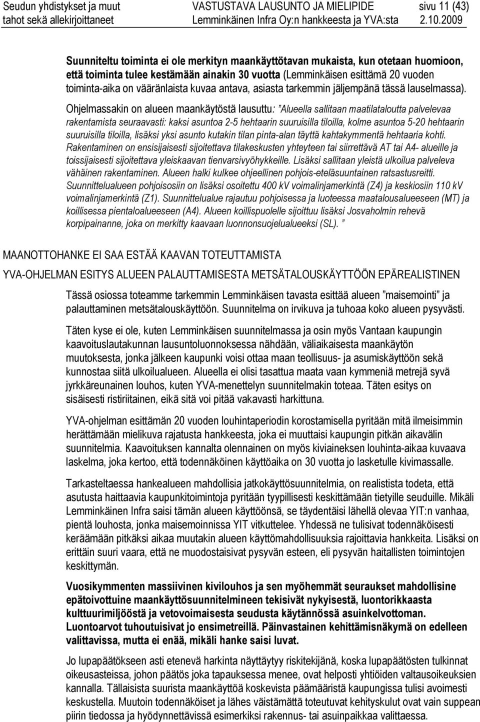 Ohjelmassakin on alueen maankäytöstä lausuttu: Alueella sallitaan maatilataloutta palvelevaa rakentamista seuraavasti: kaksi asuntoa 2-5 hehtaarin suuruisilla tiloilla, kolme asuntoa 5-20 hehtaarin