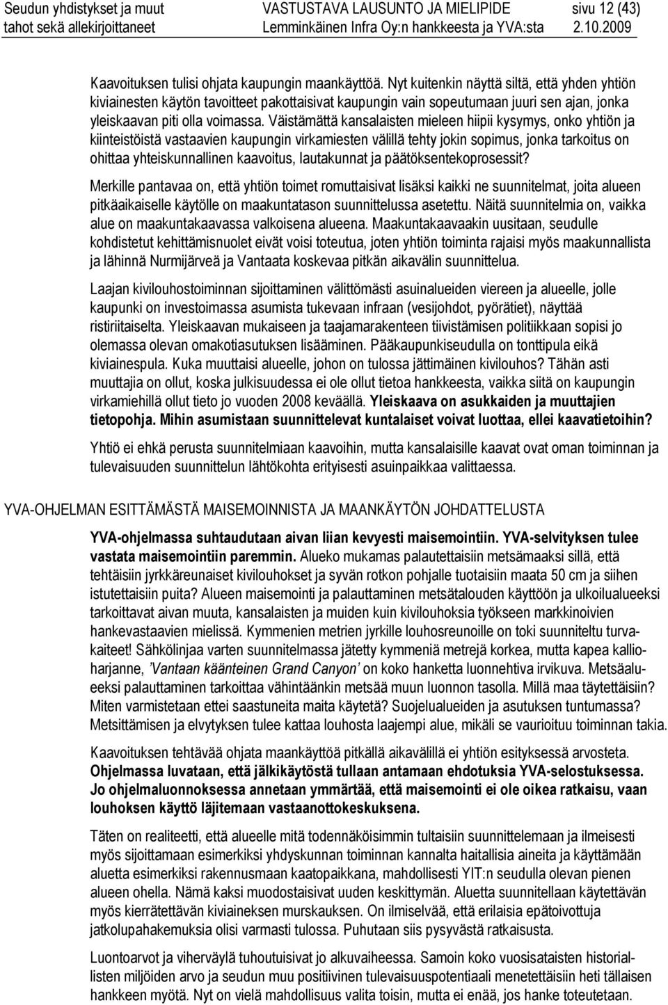 Väistämättä kansalaisten mieleen hiipii kysymys, onko yhtiön ja kiinteistöistä vastaavien kaupungin virkamiesten välillä tehty jokin sopimus, jonka tarkoitus on ohittaa yhteiskunnallinen kaavoitus,