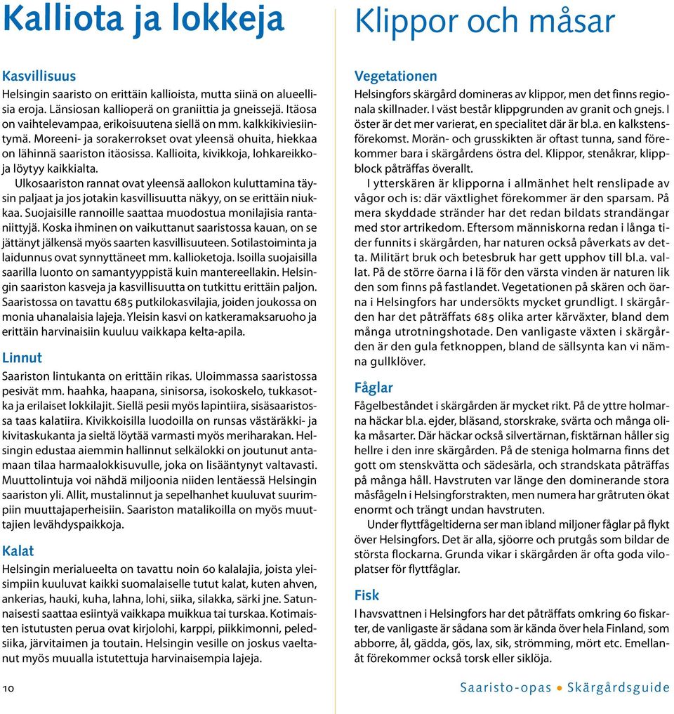 Kallioita, kivikkoja, lohkareikkoja löytyy kaikkialta. Ulkosaariston rannat ovat yleensä aallokon kuluttamina täysin paljaat ja jos jotakin kasvillisuutta näkyy, on se erittäin niukkaa.