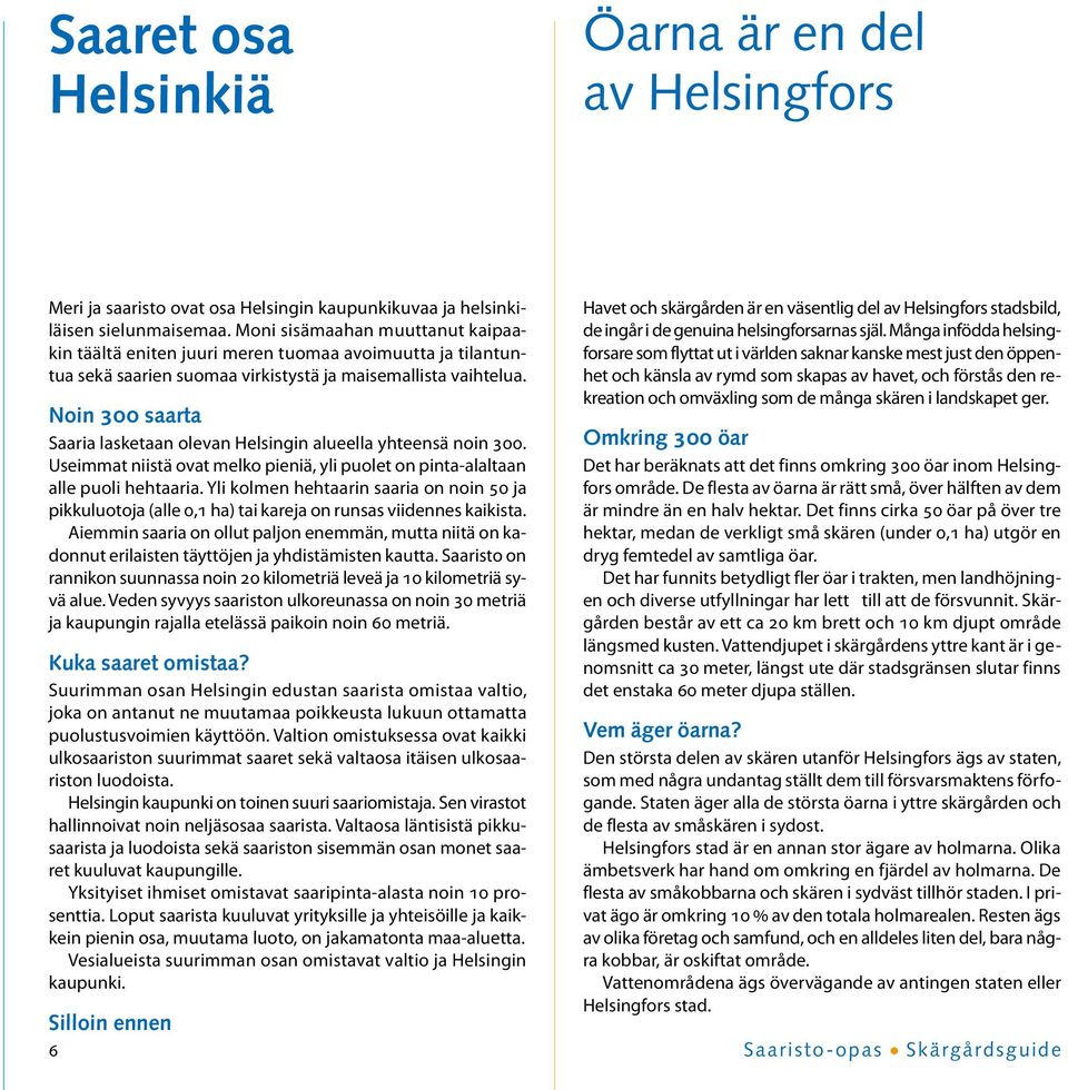 Noin 300 saarta Saaria lasketaan olevan Helsingin alueella yhteensä noin 300. Useimmat niistä ovat melko pieniä, yli puolet on pinta-alaltaan alle puoli hehtaaria.