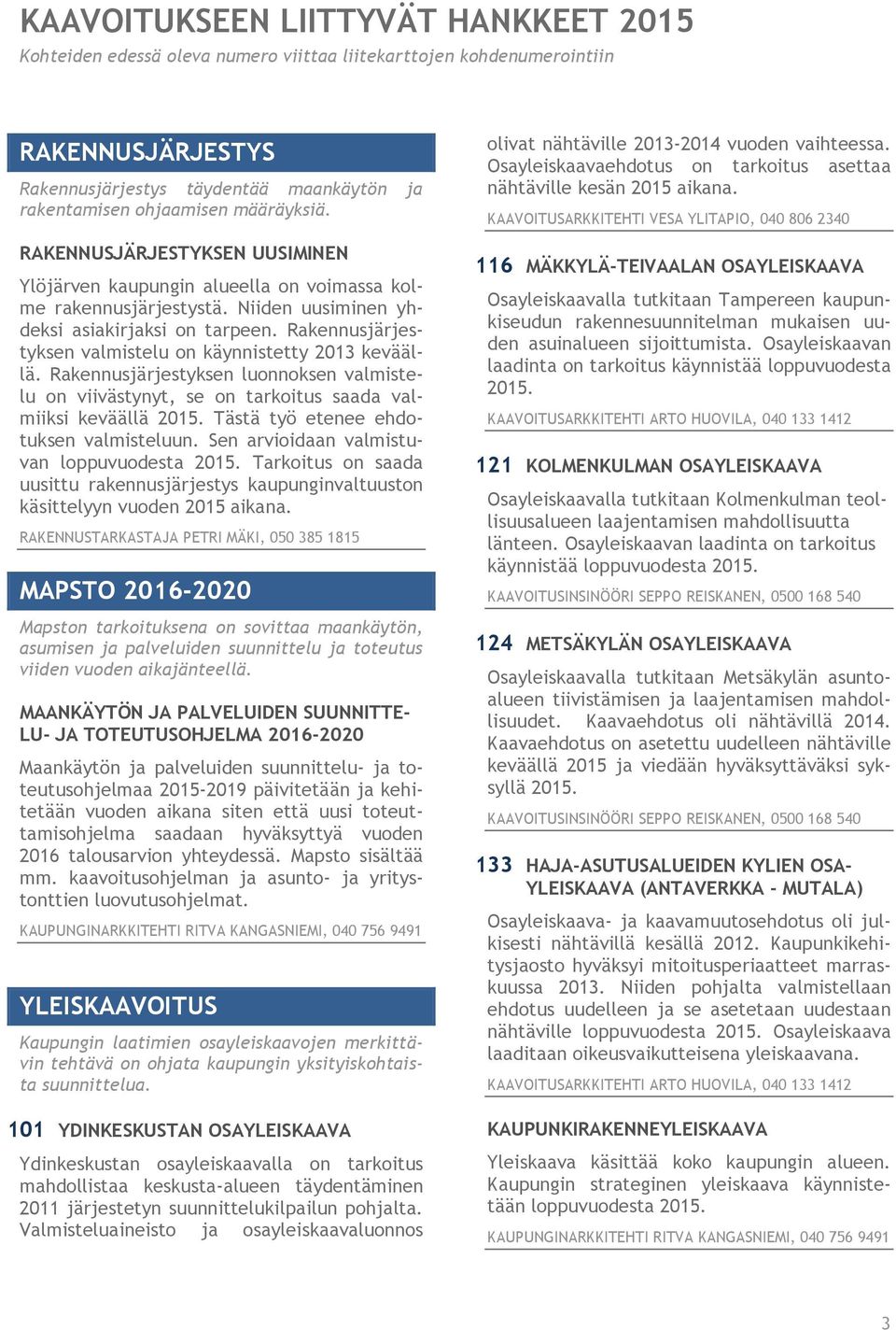 Rakennusjärjestyksen valmistelu on käynnistetty 2013 keväällä. Rakennusjärjestyksen luonnoksen valmistelu on viivästynyt, se on tarkoitus saada valmiiksi keväällä 2015.