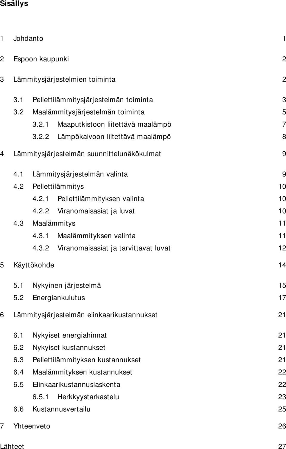 3 Maalämmitys 11 4.3.1 Maalämmityksen valinta 11 4.3.2 Viranomaisasiat ja tarvittavat luvat 12 5 Käyttökohde 14 5.1 Nykyinen järjestelmä 15 5.