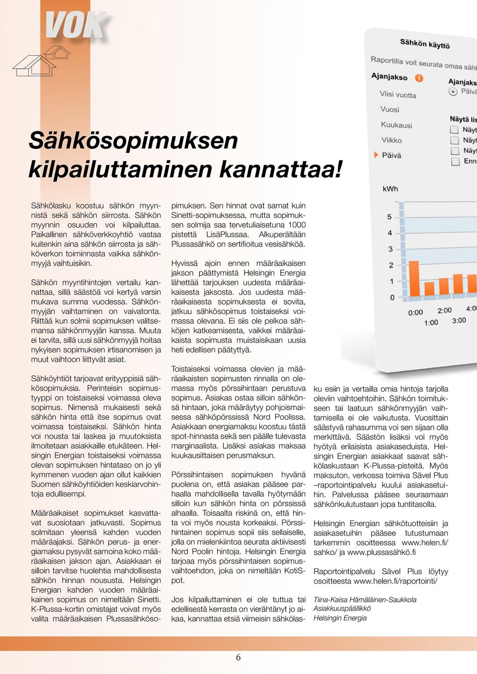 Sähkön myyntihintojen vertailu kannattaa, sillä säästöä voi kertyä varsin mukava summa vuodessa. Sähkönmyyjän vaihtaminen on vaivatonta. Riittää kun solmii sopimuksen valitsemansa sähkönmyyjän kanssa.