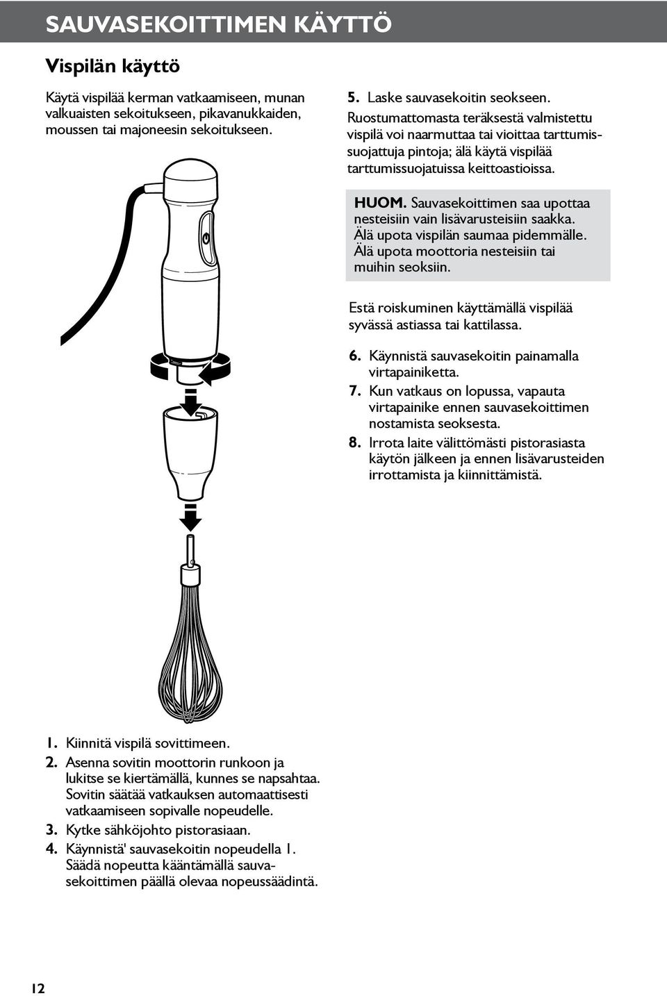 Sauvasekoittimen saa upottaa nesteisiin vain lisävarusteisiin saakka. Älä upota vispilän saumaa pidemmälle. Älä upota moottoria nesteisiin tai muihin seoksiin.