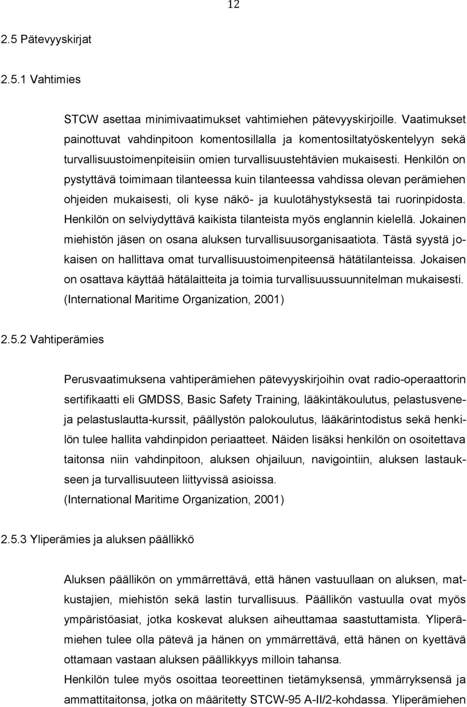 Henkilön on pystyttävä toimimaan tilanteessa kuin tilanteessa vahdissa olevan perämiehen ohjeiden mukaisesti, oli kyse näkö- ja kuulotähystyksestä tai ruorinpidosta.