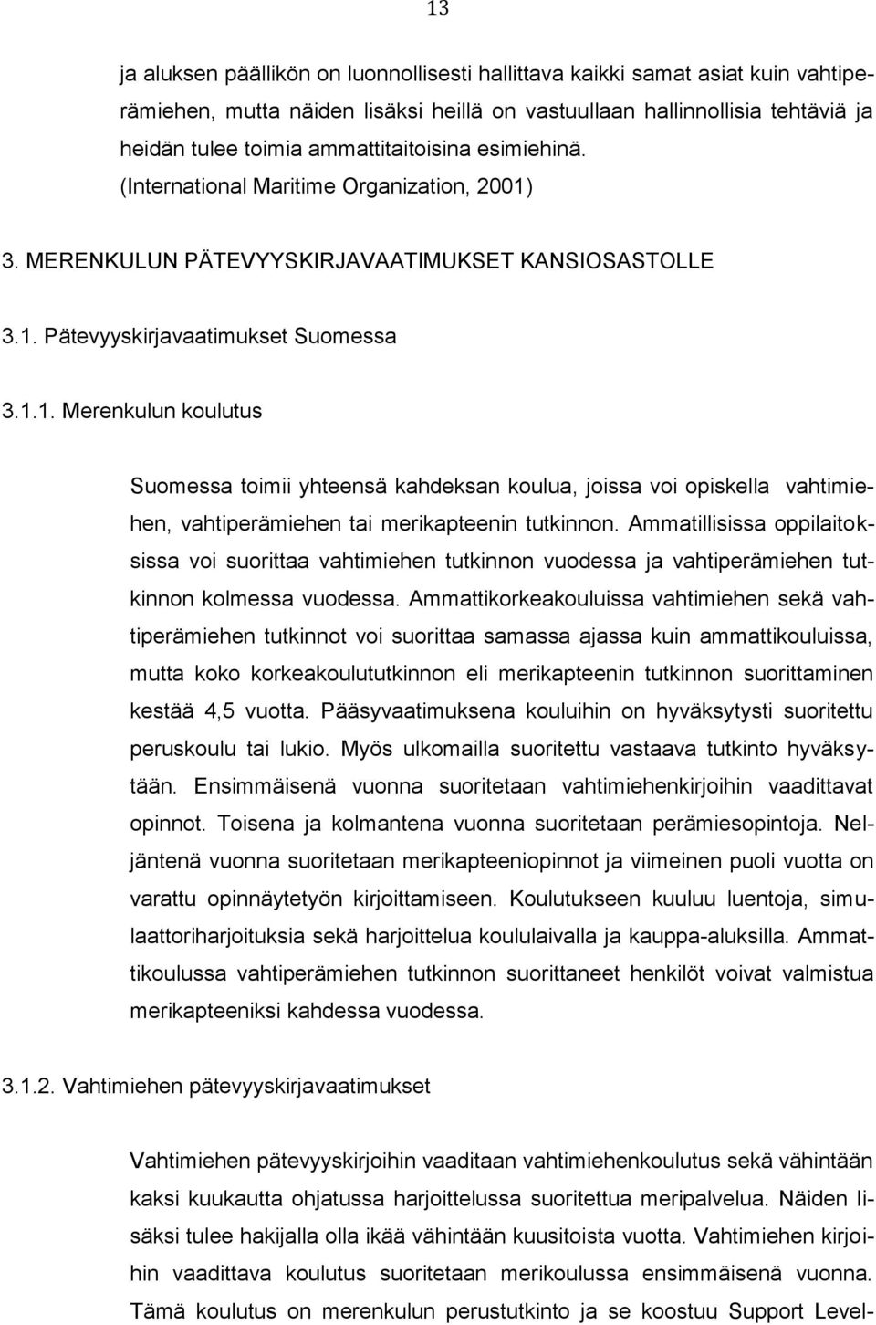 3. MERENKULUN PÄTEVYYSKIRJAVAATIMUKSET KANSIOSASTOLLE 3.1. Pätevyyskirjavaatimukset Suomessa 3.1.1. Merenkulun koulutus Suomessa toimii yhteensä kahdeksan koulua, joissa voi opiskella vahtimiehen, vahtiperämiehen tai merikapteenin tutkinnon.